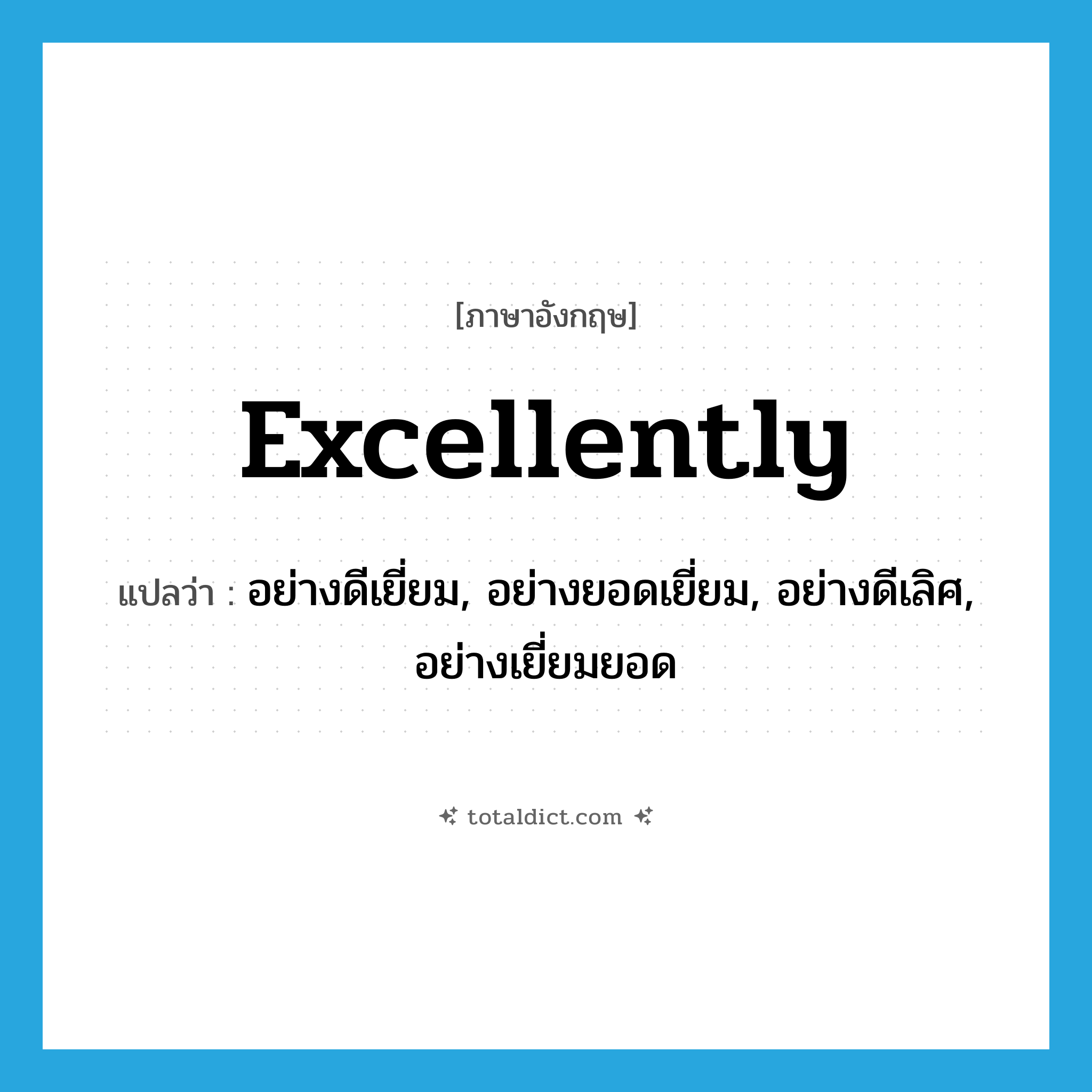 excellently แปลว่า?, คำศัพท์ภาษาอังกฤษ excellently แปลว่า อย่างดีเยี่ยม, อย่างยอดเยี่ยม, อย่างดีเลิศ, อย่างเยี่ยมยอด ประเภท ADV หมวด ADV