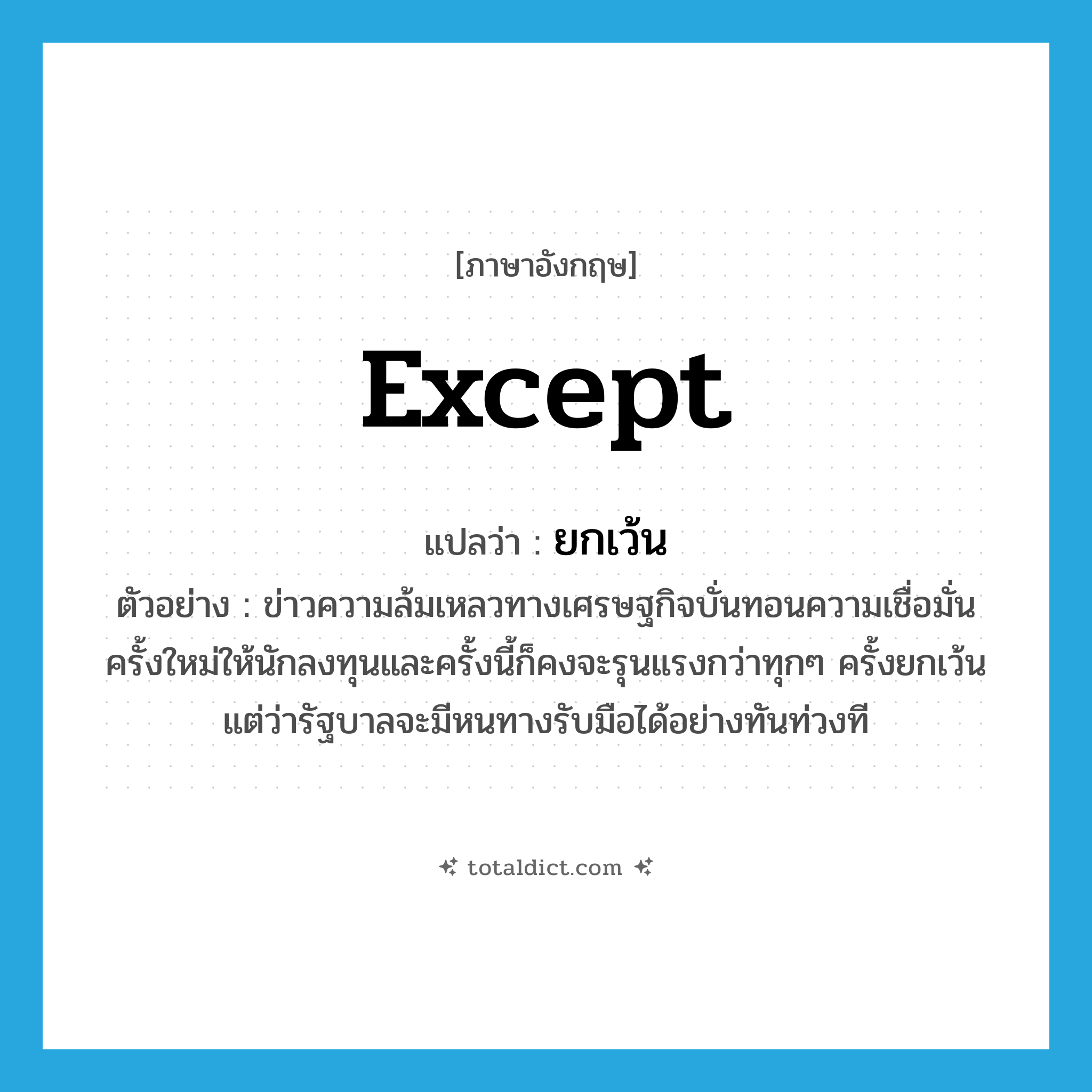 except แปลว่า?, คำศัพท์ภาษาอังกฤษ except แปลว่า ยกเว้น ประเภท CONJ ตัวอย่าง ข่าวความล้มเหลวทางเศรษฐกิจบั่นทอนความเชื่อมั่นครั้งใหม่ให้นักลงทุนและครั้งนี้ก็คงจะรุนแรงกว่าทุกๆ ครั้งยกเว้นแต่ว่ารัฐบาลจะมีหนทางรับมือได้อย่างทันท่วงที หมวด CONJ