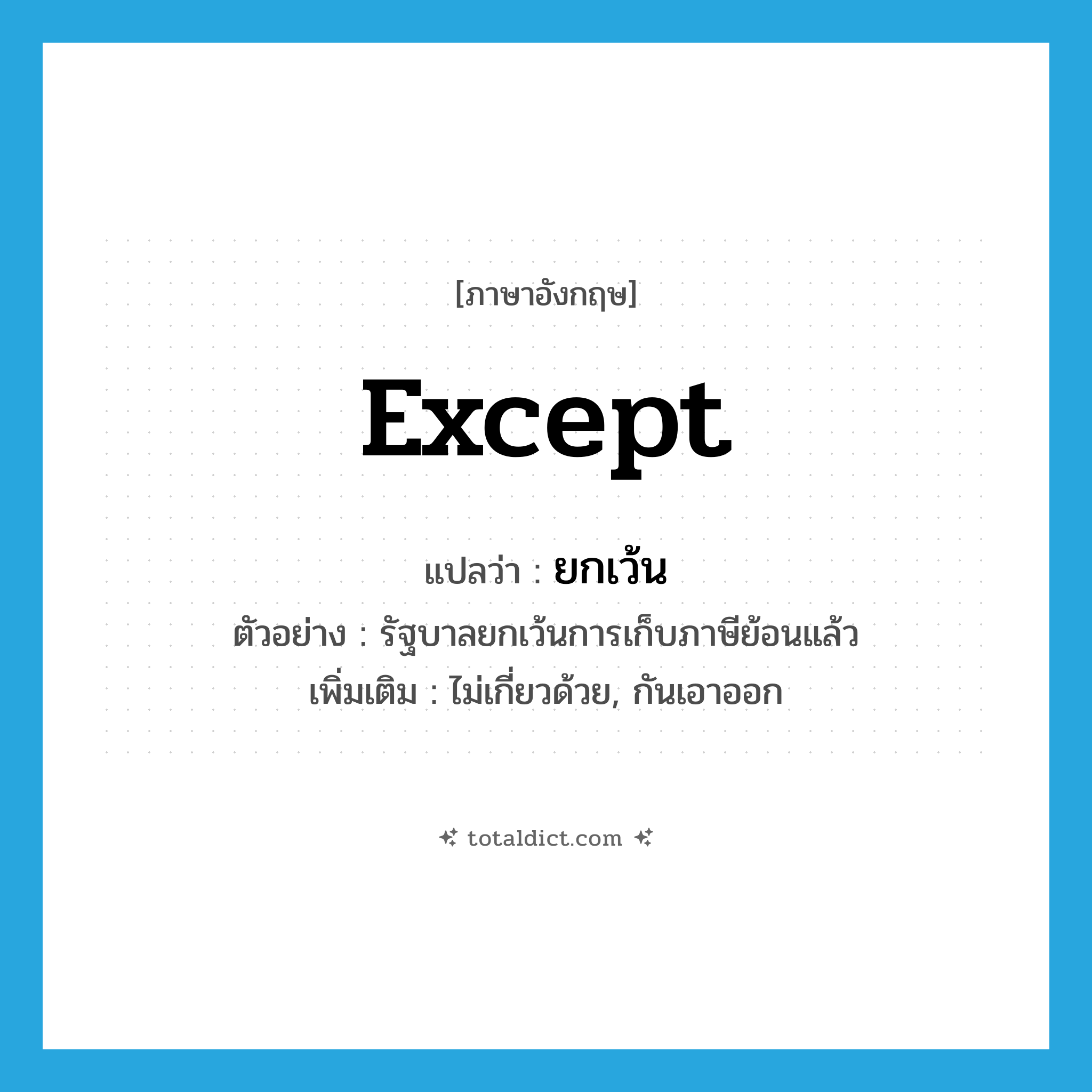 except แปลว่า?, คำศัพท์ภาษาอังกฤษ except แปลว่า ยกเว้น ประเภท V ตัวอย่าง รัฐบาลยกเว้นการเก็บภาษีย้อนแล้ว เพิ่มเติม ไม่เกี่ยวด้วย, กันเอาออก หมวด V