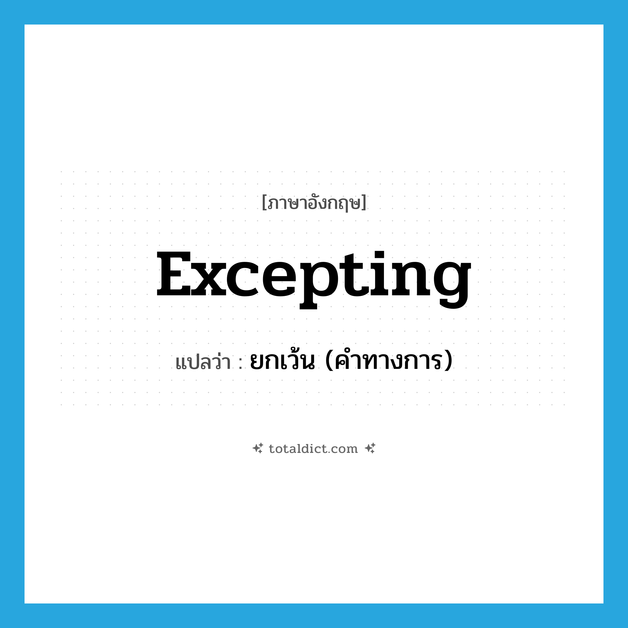 excepting แปลว่า?, คำศัพท์ภาษาอังกฤษ excepting แปลว่า ยกเว้น (คำทางการ) ประเภท PREP หมวด PREP