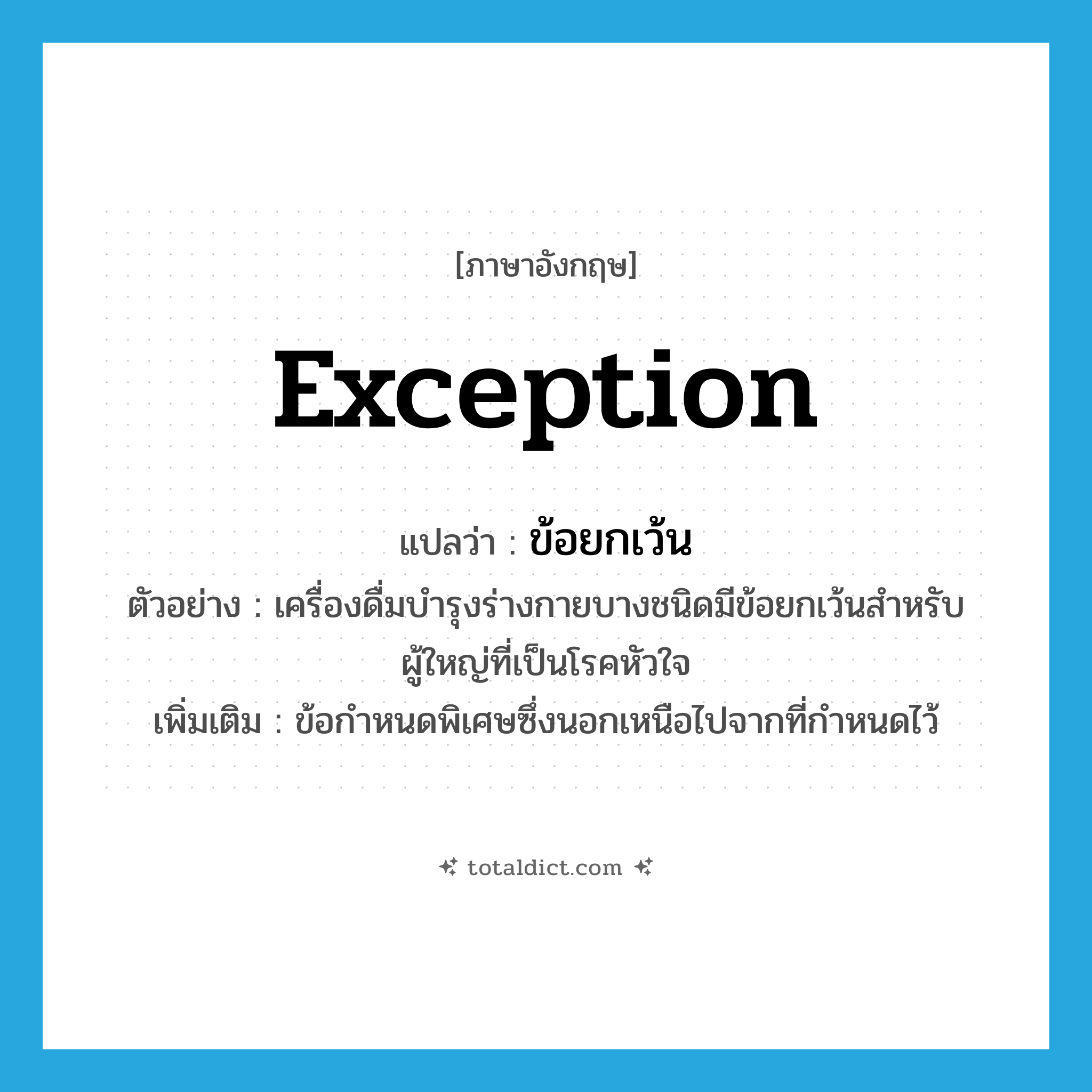 exception แปลว่า?, คำศัพท์ภาษาอังกฤษ exception แปลว่า ข้อยกเว้น ประเภท N ตัวอย่าง เครื่องดื่มบำรุงร่างกายบางชนิดมีข้อยกเว้นสำหรับผู้ใหญ่ที่เป็นโรคหัวใจ เพิ่มเติม ข้อกำหนดพิเศษซึ่งนอกเหนือไปจากที่กำหนดไว้ หมวด N