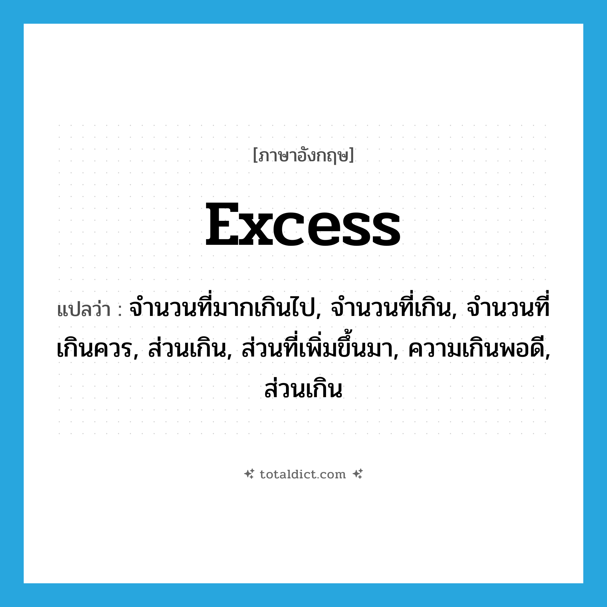 excess แปลว่า?, คำศัพท์ภาษาอังกฤษ excess แปลว่า จำนวนที่มากเกินไป, จำนวนที่เกิน, จำนวนที่เกินควร, ส่วนเกิน, ส่วนที่เพิ่มขึ้นมา, ความเกินพอดี, ส่วนเกิน ประเภท N หมวด N