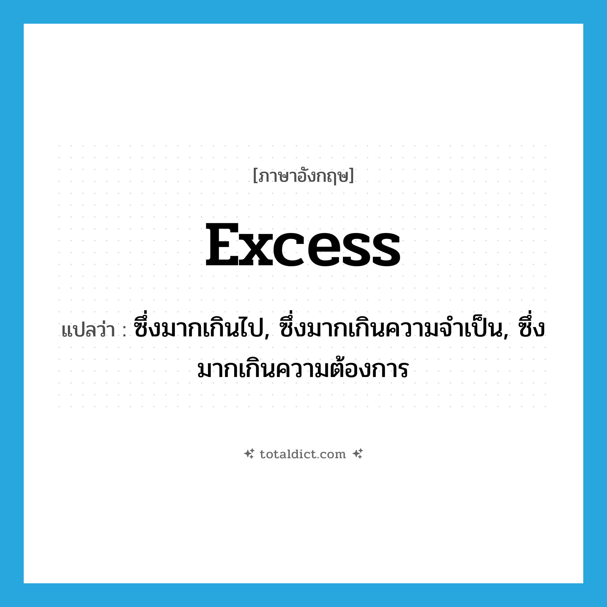 excess แปลว่า?, คำศัพท์ภาษาอังกฤษ excess แปลว่า ซึ่งมากเกินไป, ซึ่งมากเกินความจำเป็น, ซึ่งมากเกินความต้องการ ประเภท ADJ หมวด ADJ