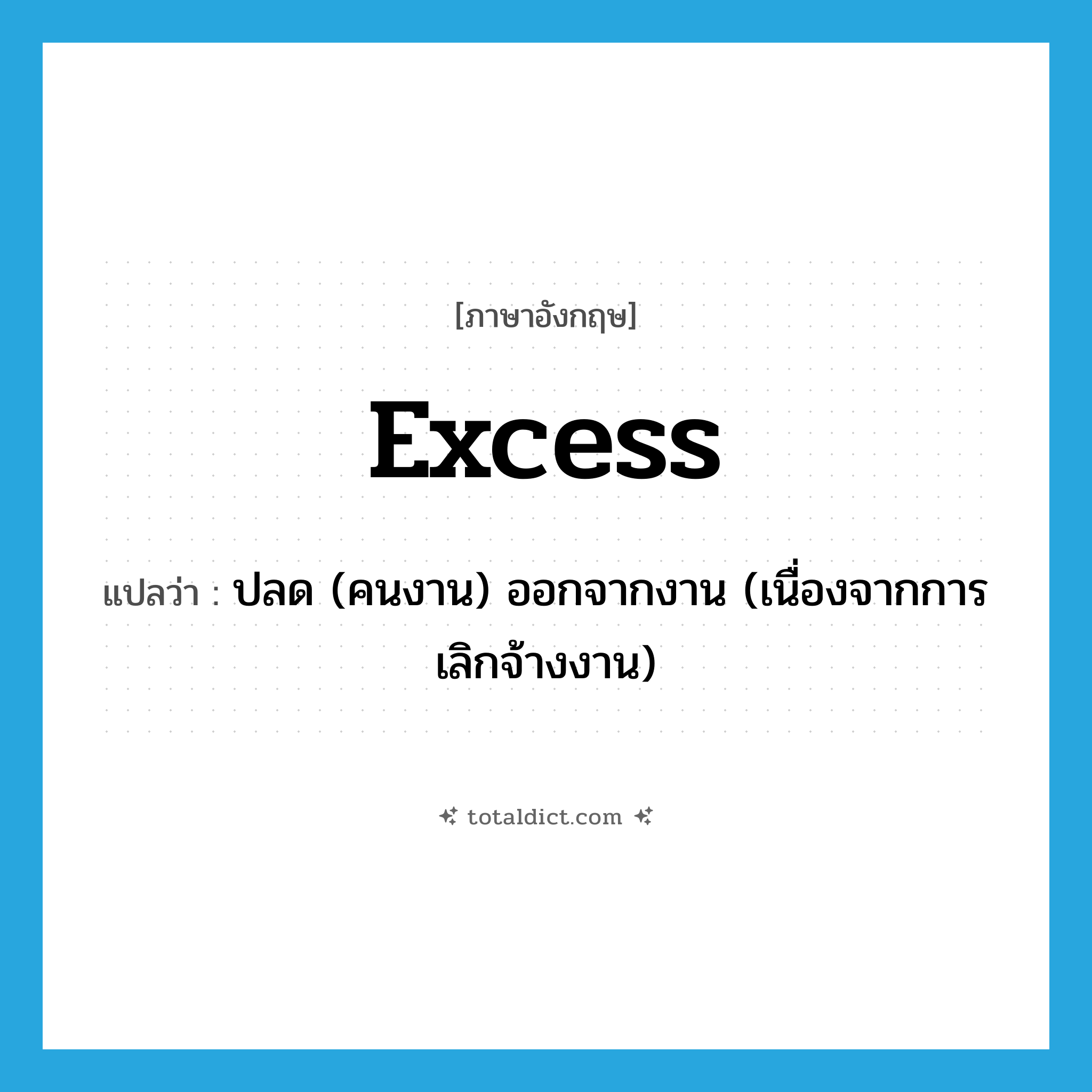 excess แปลว่า?, คำศัพท์ภาษาอังกฤษ excess แปลว่า ปลด (คนงาน) ออกจากงาน (เนื่องจากการเลิกจ้างงาน) ประเภท VT หมวด VT