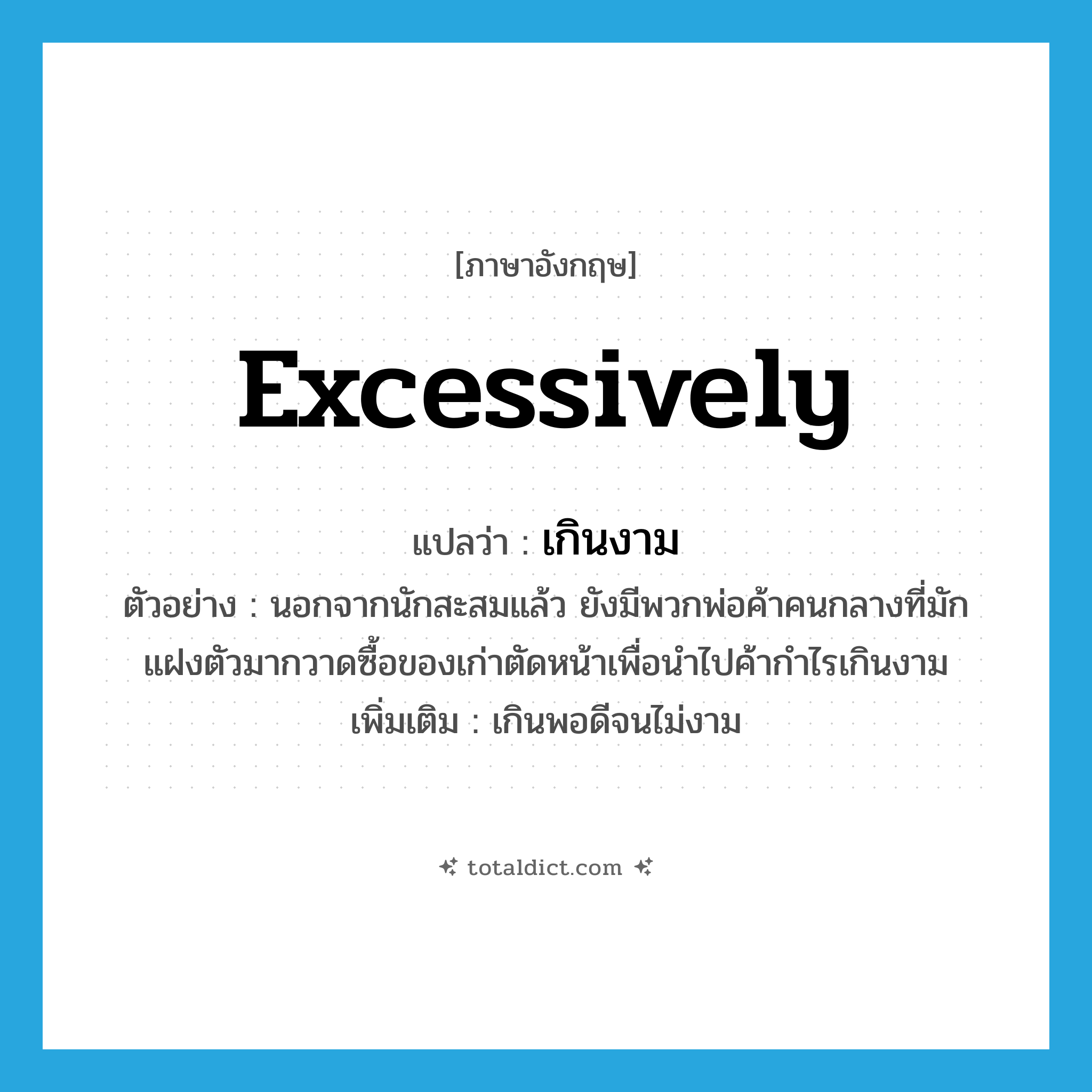 excessively แปลว่า?, คำศัพท์ภาษาอังกฤษ excessively แปลว่า เกินงาม ประเภท ADV ตัวอย่าง นอกจากนักสะสมแล้ว ยังมีพวกพ่อค้าคนกลางที่มักแฝงตัวมากวาดซื้อของเก่าตัดหน้าเพื่อนำไปค้ากำไรเกินงาม เพิ่มเติม เกินพอดีจนไม่งาม หมวด ADV