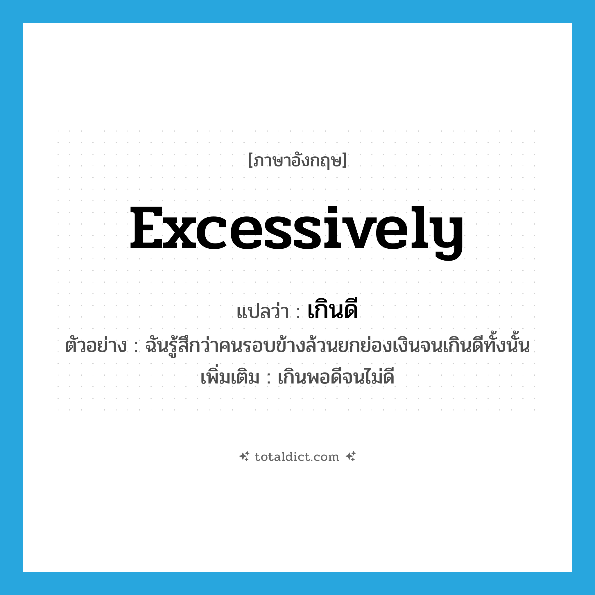 excessively แปลว่า?, คำศัพท์ภาษาอังกฤษ excessively แปลว่า เกินดี ประเภท ADV ตัวอย่าง ฉันรู้สึกว่าคนรอบข้างล้วนยกย่องเงินจนเกินดีทั้งนั้น เพิ่มเติม เกินพอดีจนไม่ดี หมวด ADV