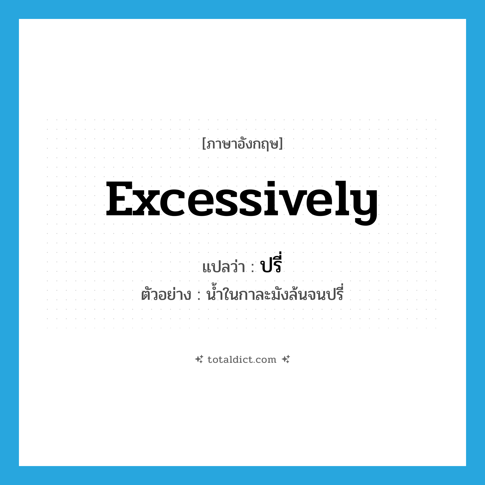 excessively แปลว่า?, คำศัพท์ภาษาอังกฤษ excessively แปลว่า ปรี่ ประเภท ADV ตัวอย่าง น้ำในกาละมังล้นจนปรี่ หมวด ADV