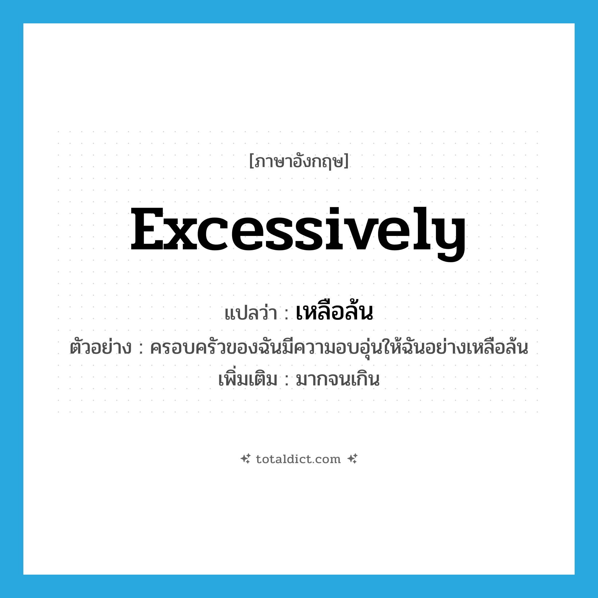 excessively แปลว่า?, คำศัพท์ภาษาอังกฤษ excessively แปลว่า เหลือล้น ประเภท ADV ตัวอย่าง ครอบครัวของฉันมีความอบอุ่นให้ฉันอย่างเหลือล้น เพิ่มเติม มากจนเกิน หมวด ADV