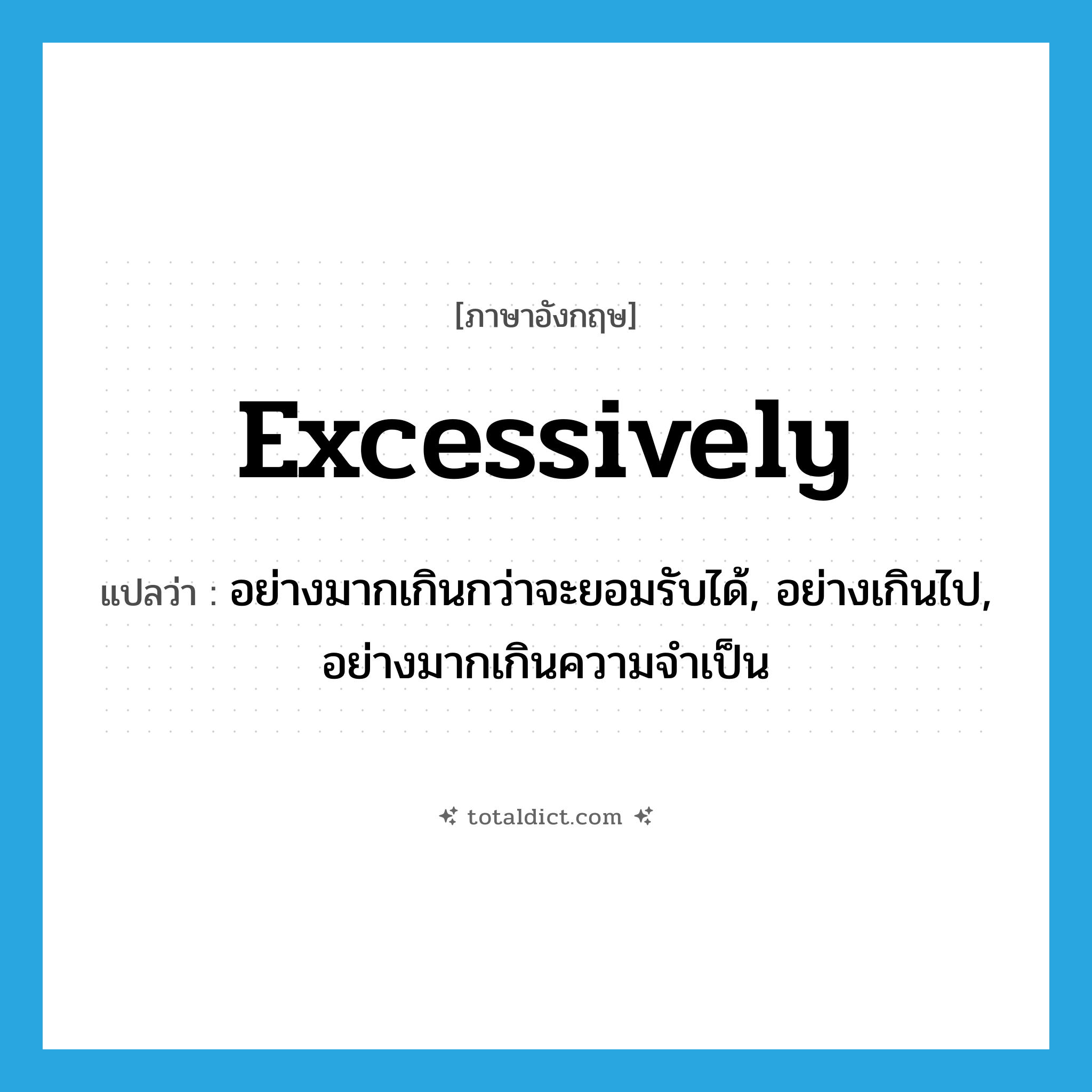 excessively แปลว่า?, คำศัพท์ภาษาอังกฤษ excessively แปลว่า อย่างมากเกินกว่าจะยอมรับได้, อย่างเกินไป, อย่างมากเกินความจำเป็น ประเภท ADV หมวด ADV