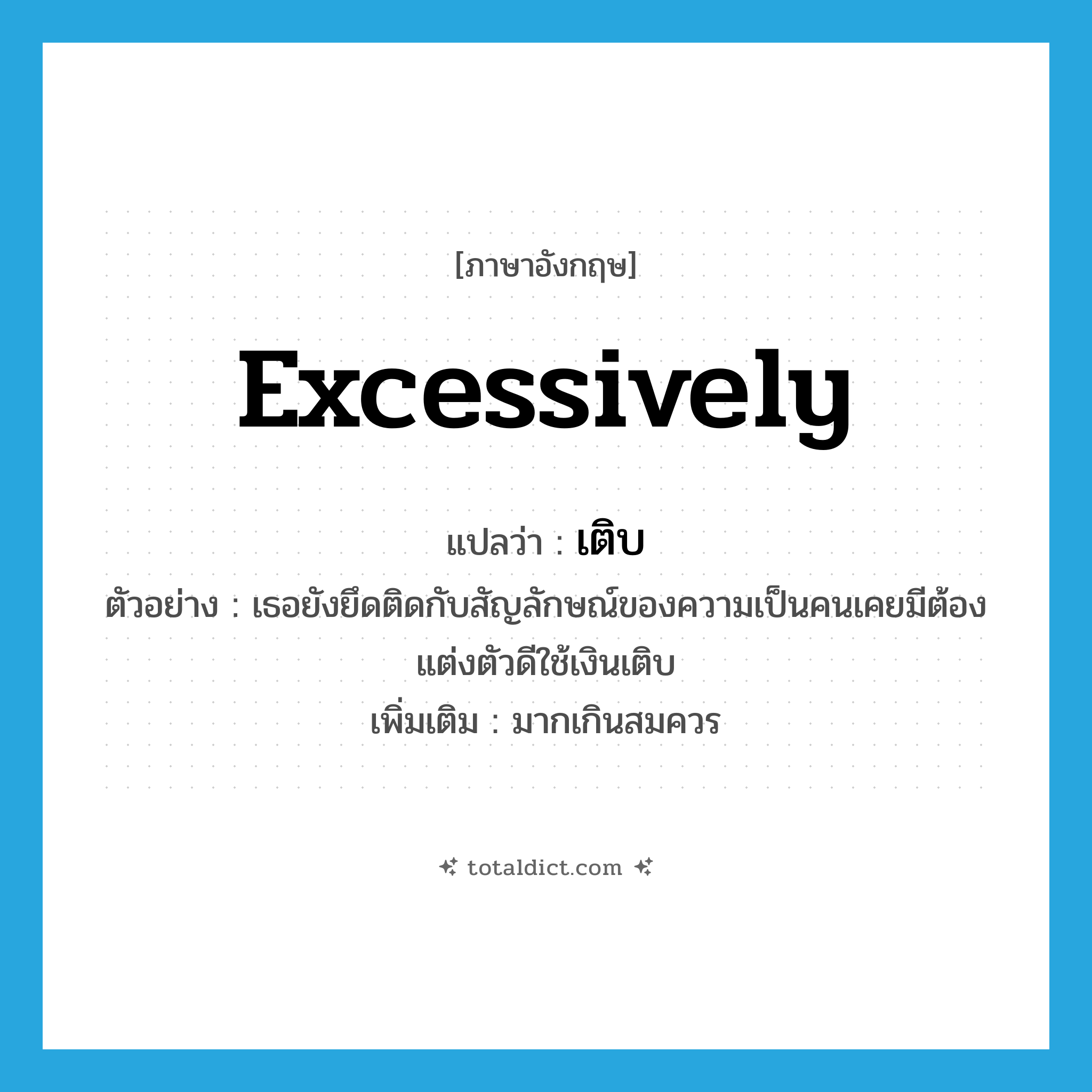 excessively แปลว่า?, คำศัพท์ภาษาอังกฤษ excessively แปลว่า เติบ ประเภท ADV ตัวอย่าง เธอยังยึดติดกับสัญลักษณ์ของความเป็นคนเคยมีต้องแต่งตัวดีใช้เงินเติบ เพิ่มเติม มากเกินสมควร หมวด ADV