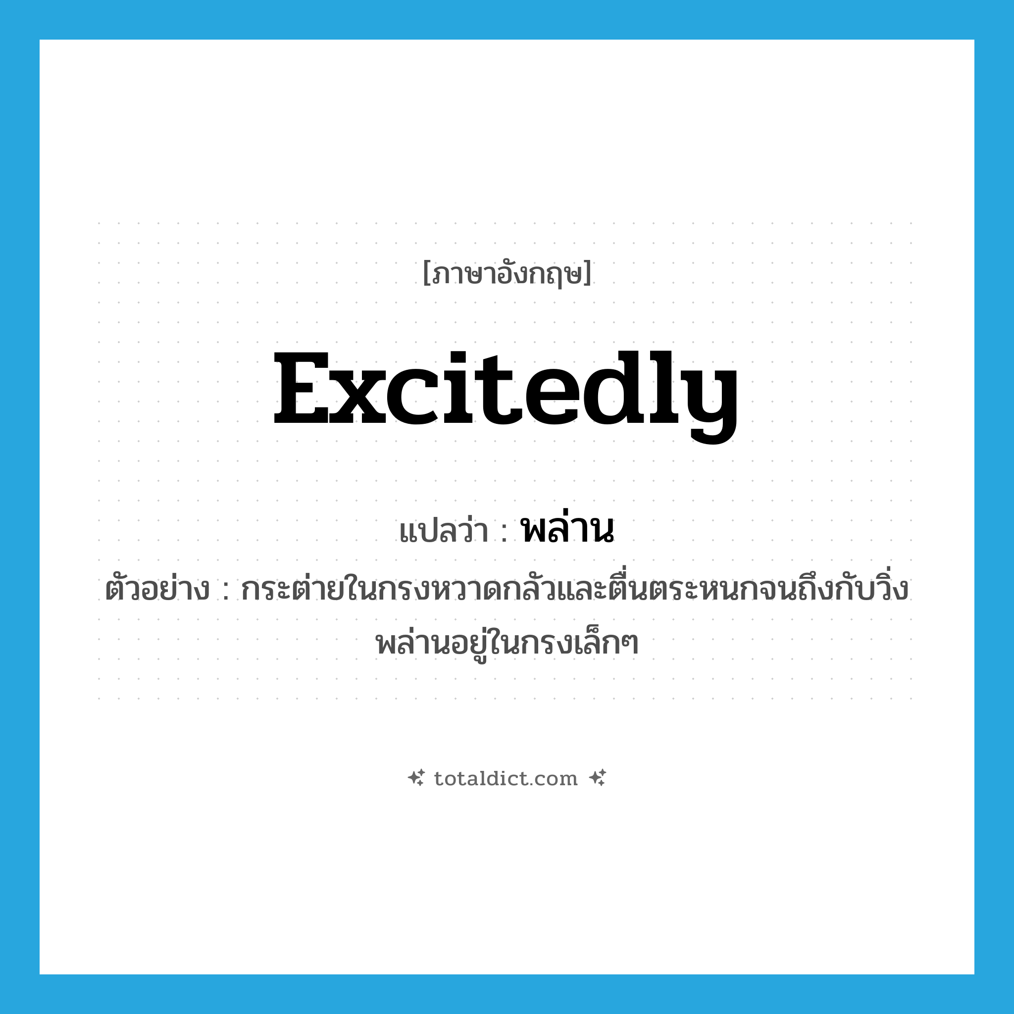 excitedly แปลว่า?, คำศัพท์ภาษาอังกฤษ excitedly แปลว่า พล่าน ประเภท ADV ตัวอย่าง กระต่ายในกรงหวาดกลัวและตื่นตระหนกจนถึงกับวิ่งพล่านอยู่ในกรงเล็กๆ หมวด ADV