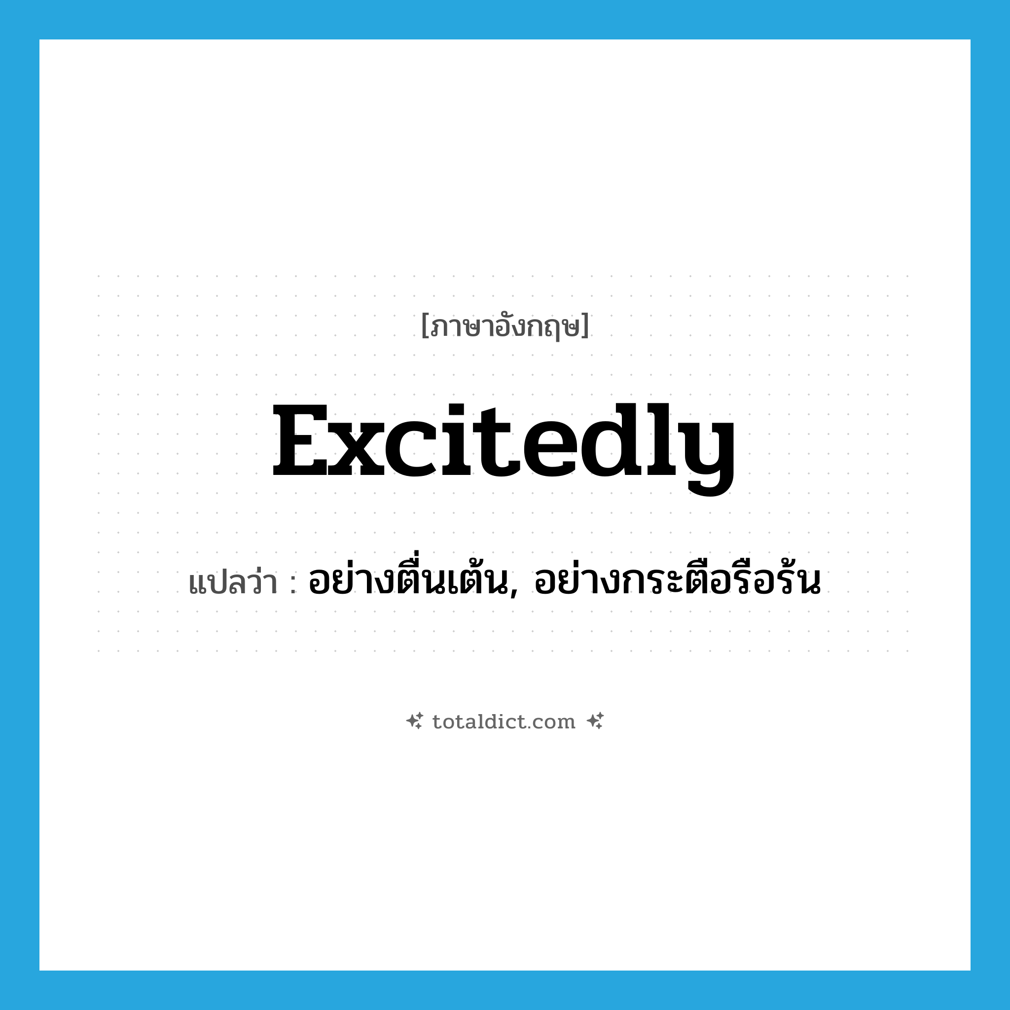 excitedly แปลว่า?, คำศัพท์ภาษาอังกฤษ excitedly แปลว่า อย่างตื่นเต้น, อย่างกระตือรือร้น ประเภท ADV หมวด ADV