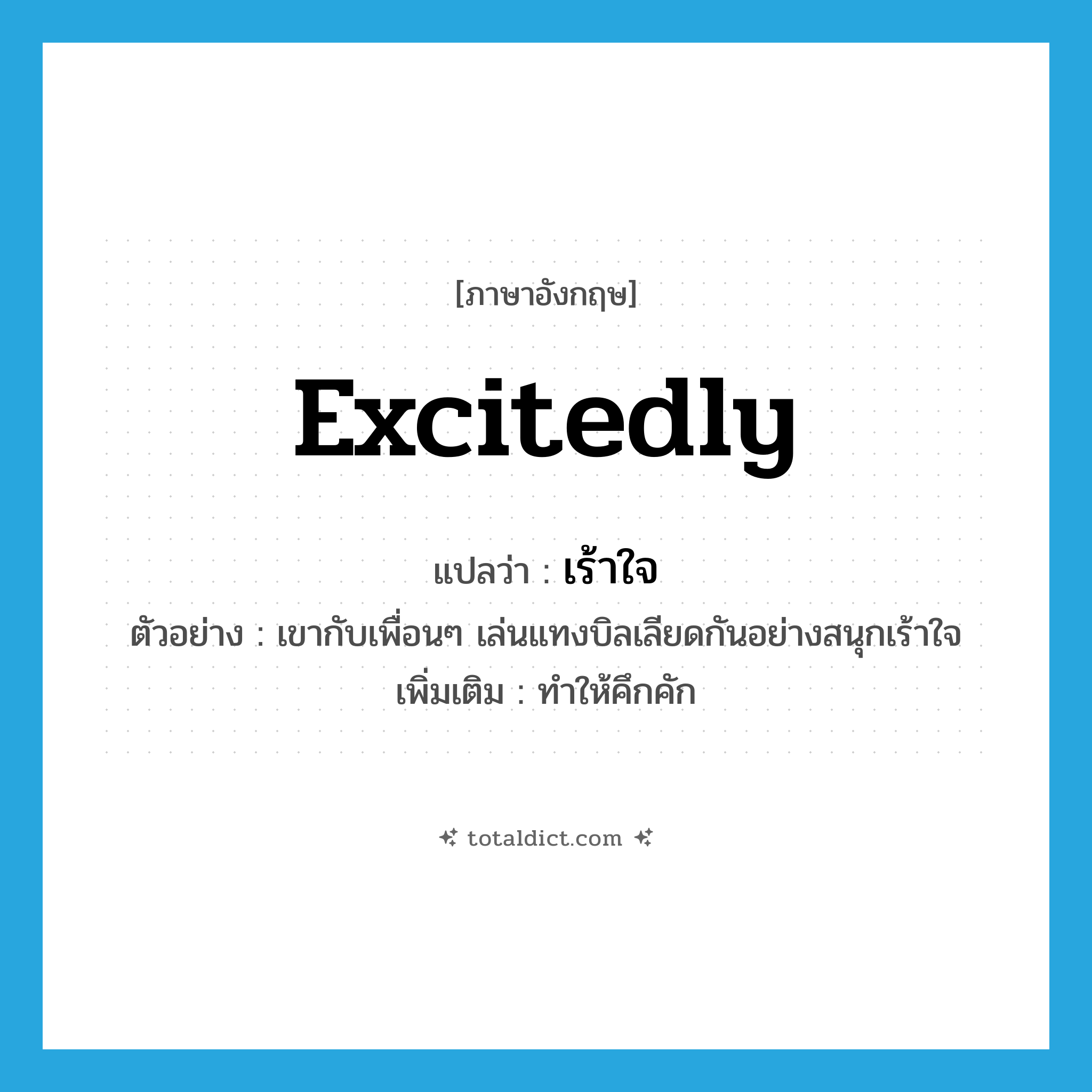 excitedly แปลว่า?, คำศัพท์ภาษาอังกฤษ excitedly แปลว่า เร้าใจ ประเภท ADV ตัวอย่าง เขากับเพื่อนๆ เล่นแทงบิลเลียดกันอย่างสนุกเร้าใจ เพิ่มเติม ทำให้คึกคัก หมวด ADV