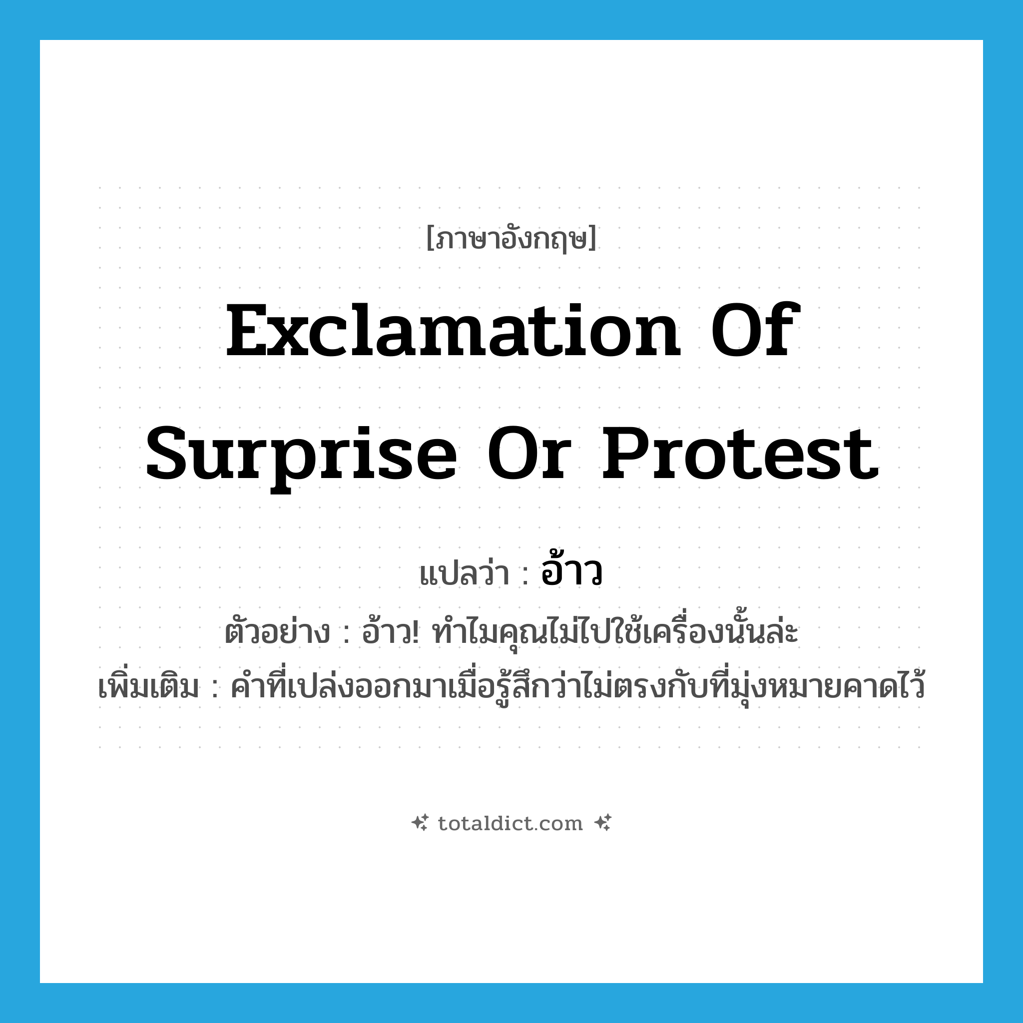 exclamation of surprise or protest แปลว่า?, คำศัพท์ภาษาอังกฤษ exclamation of surprise or protest แปลว่า อ้าว ประเภท INT ตัวอย่าง อ้าว! ทำไมคุณไม่ไปใช้เครื่องนั้นล่ะ เพิ่มเติม คำที่เปล่งออกมาเมื่อรู้สึกว่าไม่ตรงกับที่มุ่งหมายคาดไว้ หมวด INT