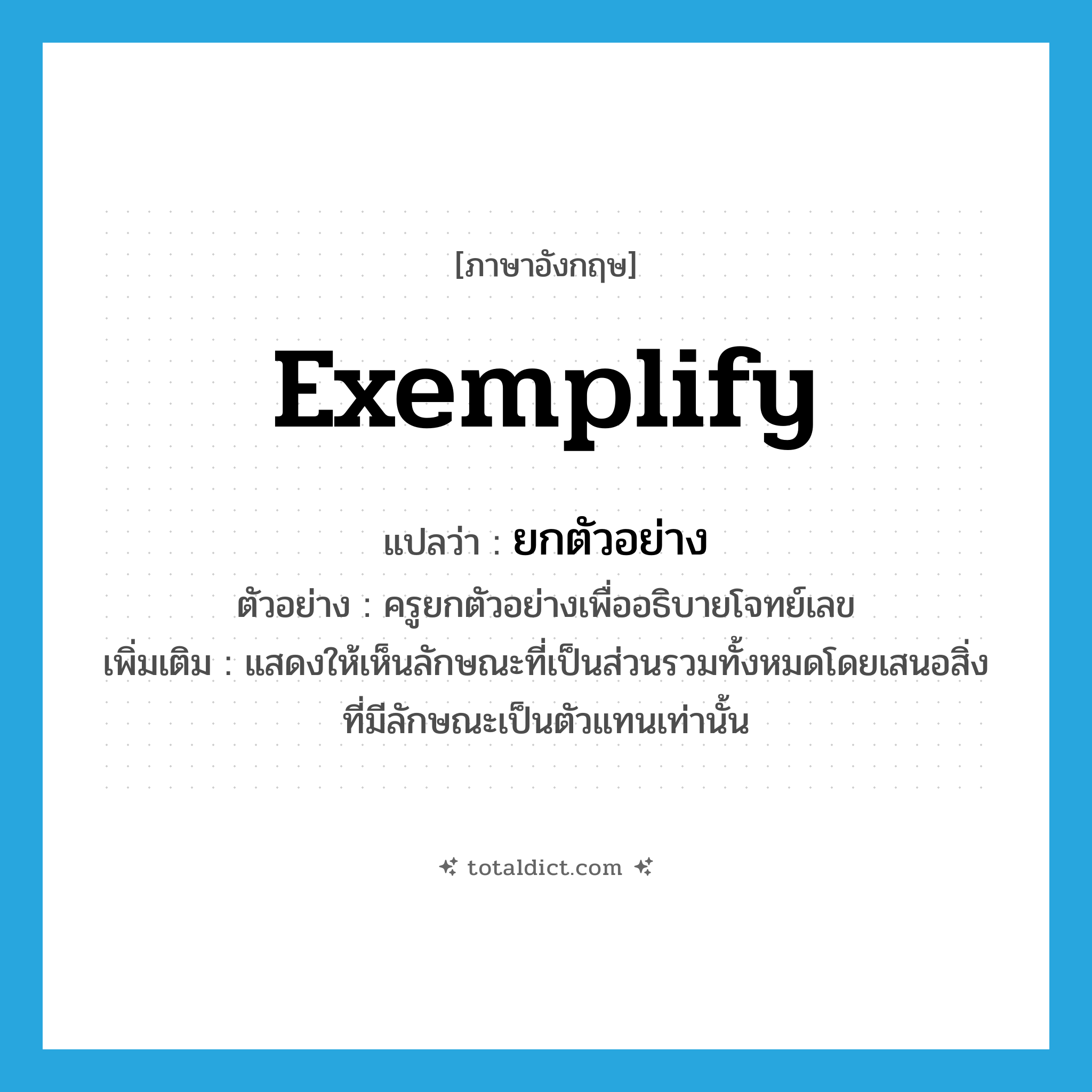 exemplify แปลว่า?, คำศัพท์ภาษาอังกฤษ exemplify แปลว่า ยกตัวอย่าง ประเภท V ตัวอย่าง ครูยกตัวอย่างเพื่ออธิบายโจทย์เลข เพิ่มเติม แสดงให้เห็นลักษณะที่เป็นส่วนรวมทั้งหมดโดยเสนอสิ่งที่มีลักษณะเป็นตัวแทนเท่านั้น หมวด V