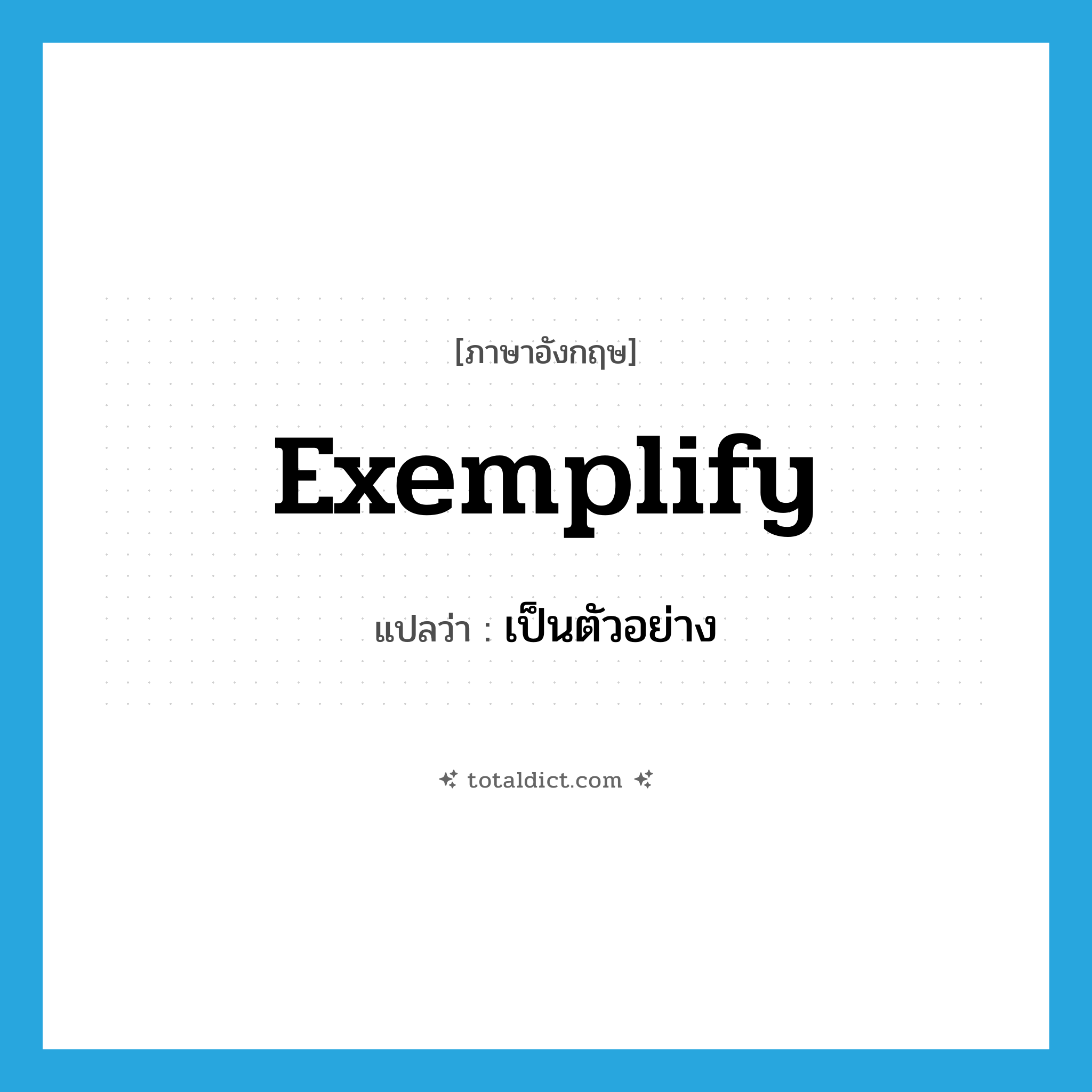 exemplify แปลว่า?, คำศัพท์ภาษาอังกฤษ exemplify แปลว่า เป็นตัวอย่าง ประเภท VT หมวด VT