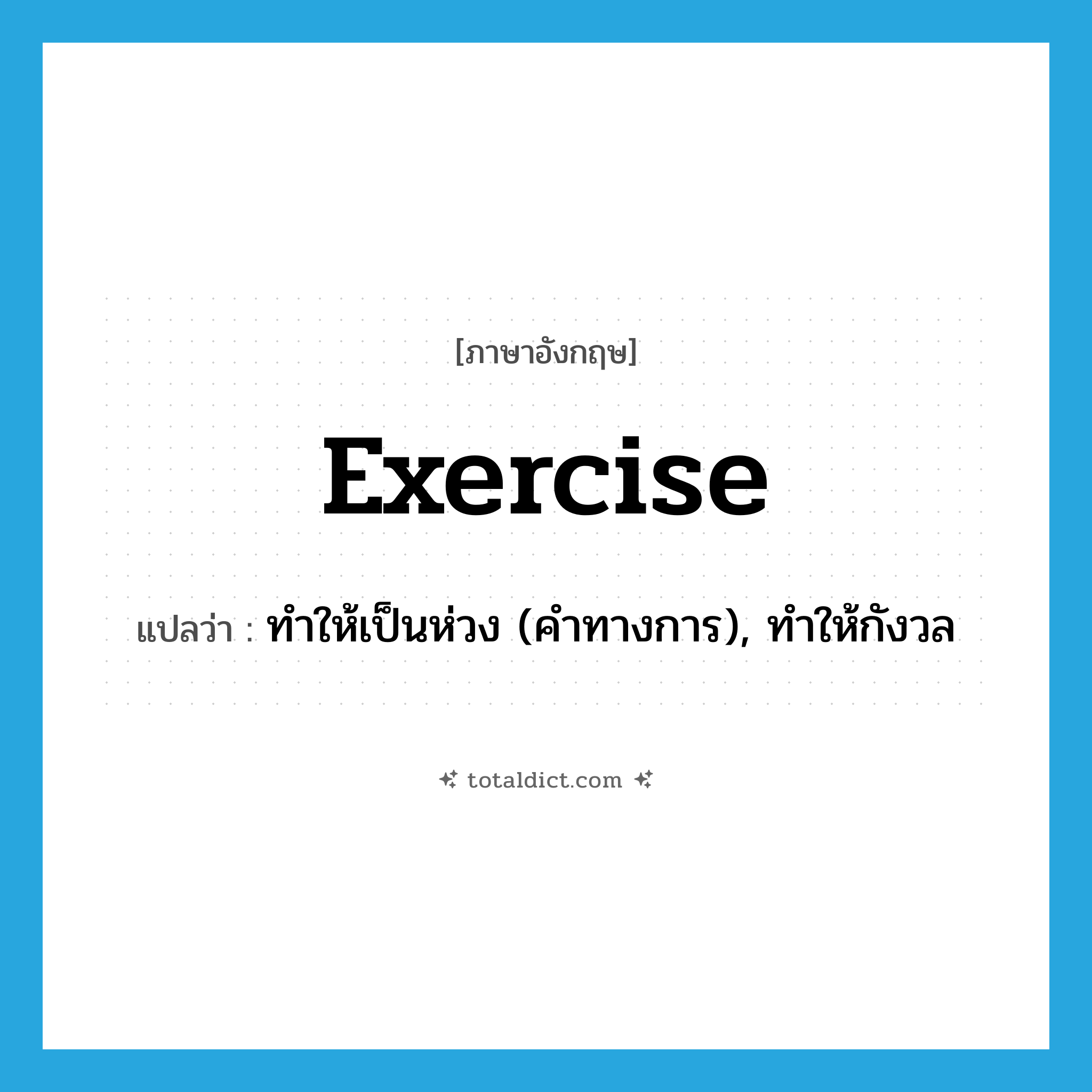 exercise แปลว่า?, คำศัพท์ภาษาอังกฤษ exercise แปลว่า ทำให้เป็นห่วง (คำทางการ), ทำให้กังวล ประเภท VT หมวด VT