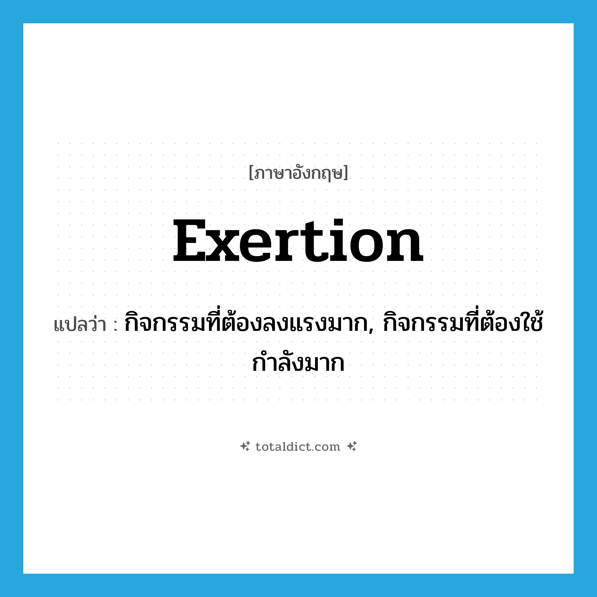 exertion แปลว่า?, คำศัพท์ภาษาอังกฤษ exertion แปลว่า กิจกรรมที่ต้องลงแรงมาก, กิจกรรมที่ต้องใช้กำลังมาก ประเภท N หมวด N