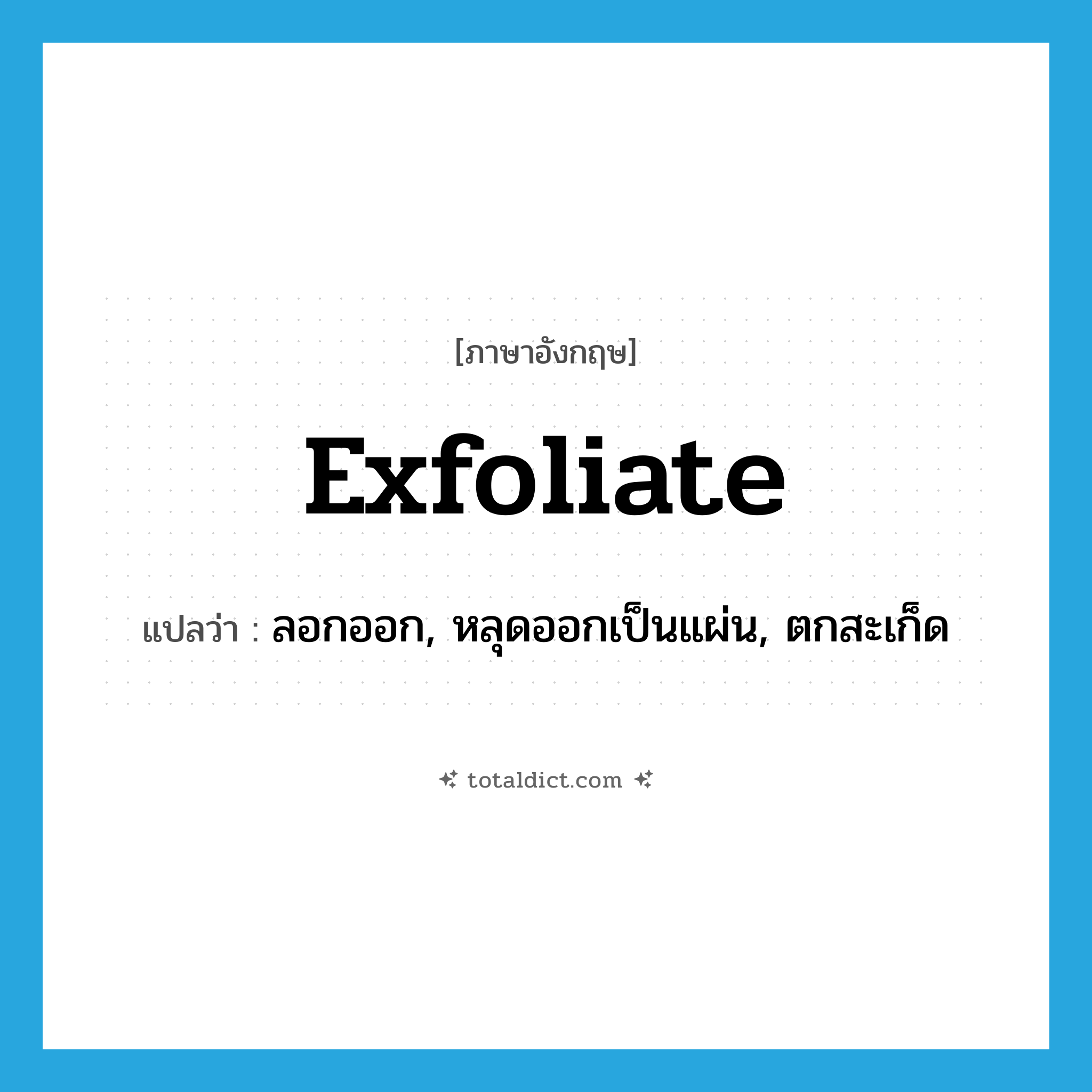 exfoliate แปลว่า?, คำศัพท์ภาษาอังกฤษ exfoliate แปลว่า ลอกออก, หลุดออกเป็นแผ่น, ตกสะเก็ด ประเภท VI หมวด VI