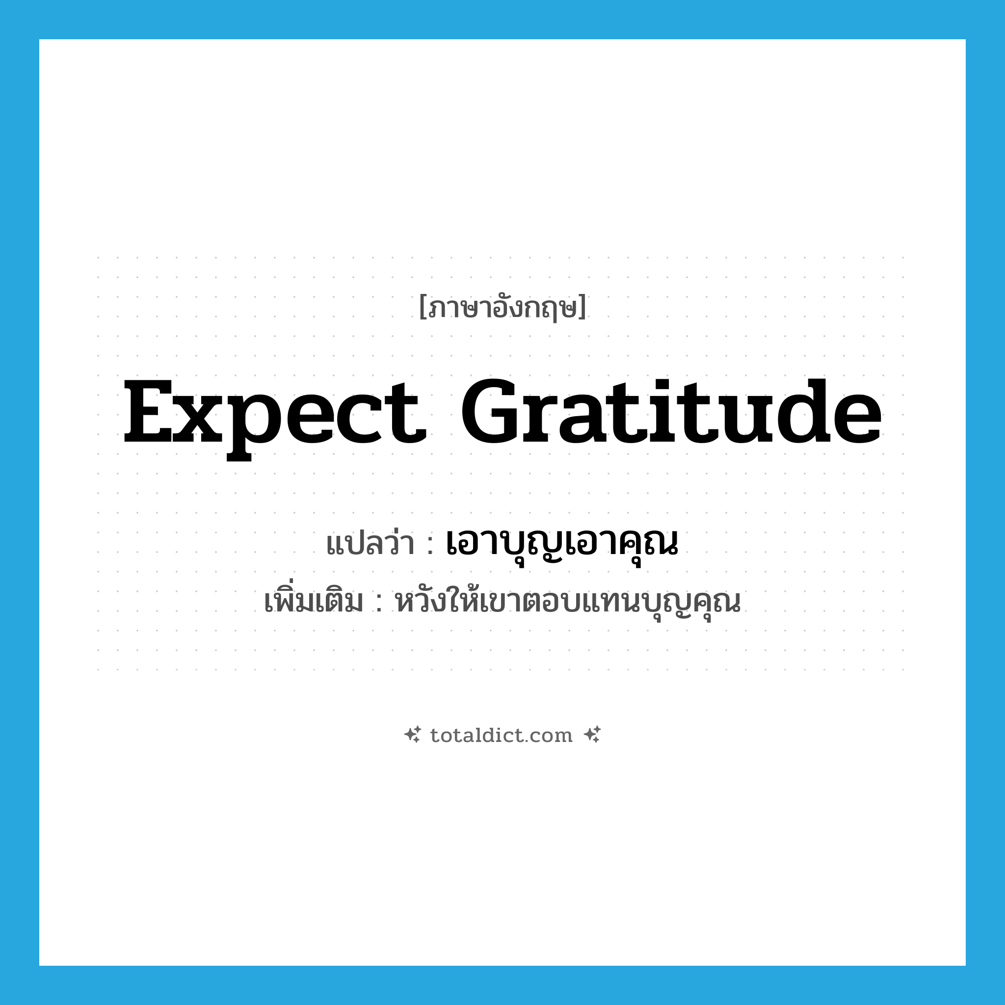 expect gratitude แปลว่า?, คำศัพท์ภาษาอังกฤษ expect gratitude แปลว่า เอาบุญเอาคุณ ประเภท V เพิ่มเติม หวังให้เขาตอบแทนบุญคุณ หมวด V