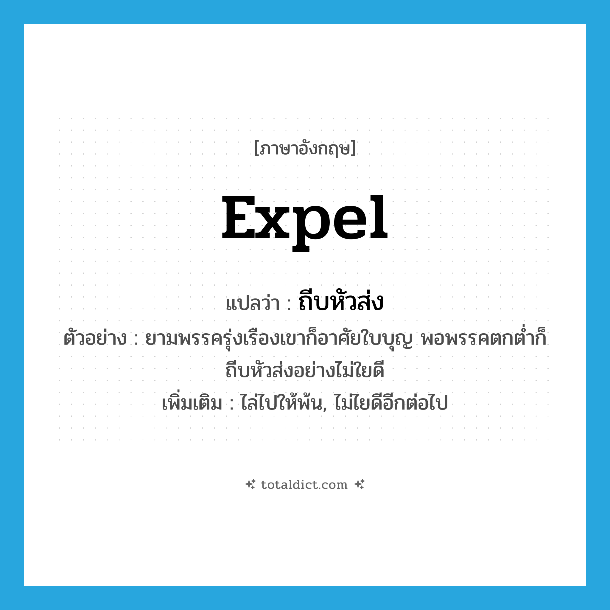 expel แปลว่า?, คำศัพท์ภาษาอังกฤษ expel แปลว่า ถีบหัวส่ง ประเภท V ตัวอย่าง ยามพรรครุ่งเรืองเขาก็อาศัยใบบุญ พอพรรคตกต่ำก็ถีบหัวส่งอย่างไม่ใยดี เพิ่มเติม ไล่ไปให้พ้น, ไม่ไยดีอีกต่อไป หมวด V