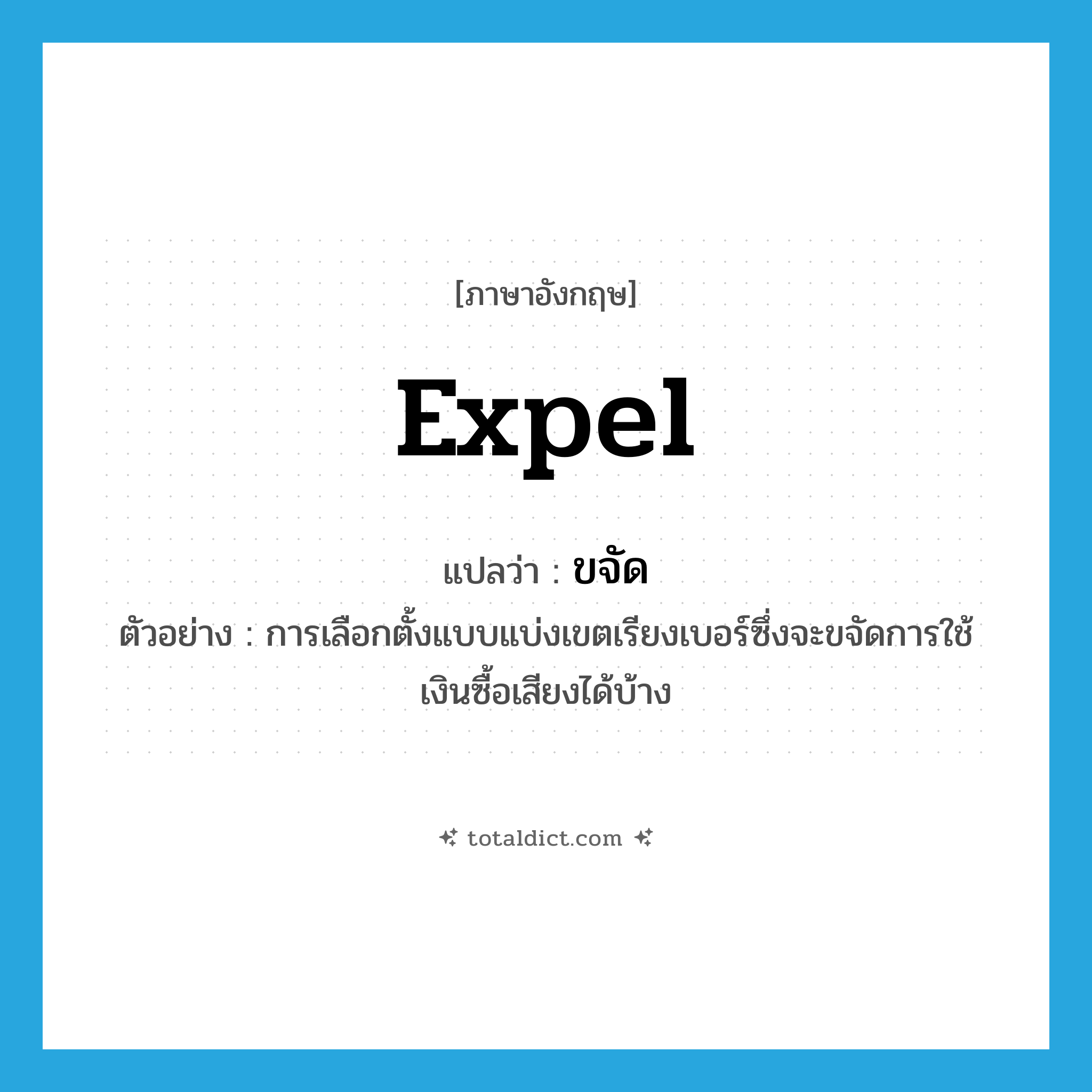 expel แปลว่า?, คำศัพท์ภาษาอังกฤษ expel แปลว่า ขจัด ประเภท V ตัวอย่าง การเลือกตั้งแบบแบ่งเขตเรียงเบอร์ซึ่งจะขจัดการใช้เงินซื้อเสียงได้บ้าง หมวด V