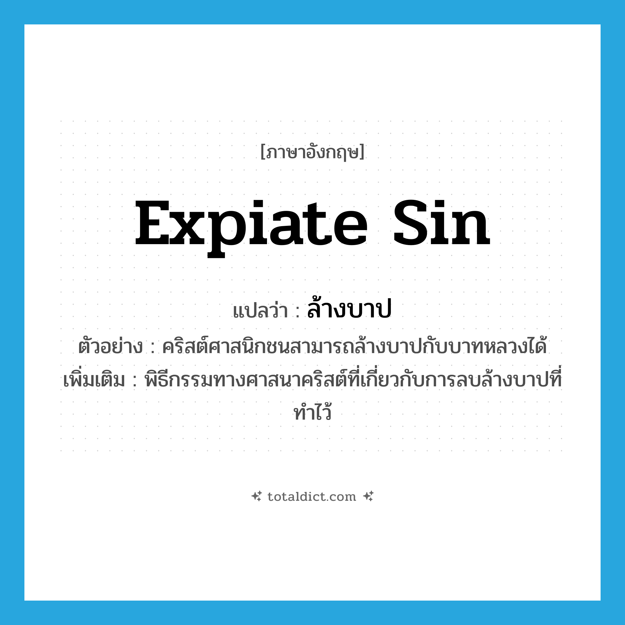 expiate sin แปลว่า?, คำศัพท์ภาษาอังกฤษ expiate sin แปลว่า ล้างบาป ประเภท V ตัวอย่าง คริสต์ศาสนิกชนสามารถล้างบาปกับบาทหลวงได้ เพิ่มเติม พิธีกรรมทางศาสนาคริสต์ที่เกี่ยวกับการลบล้างบาปที่ทำไว้ หมวด V