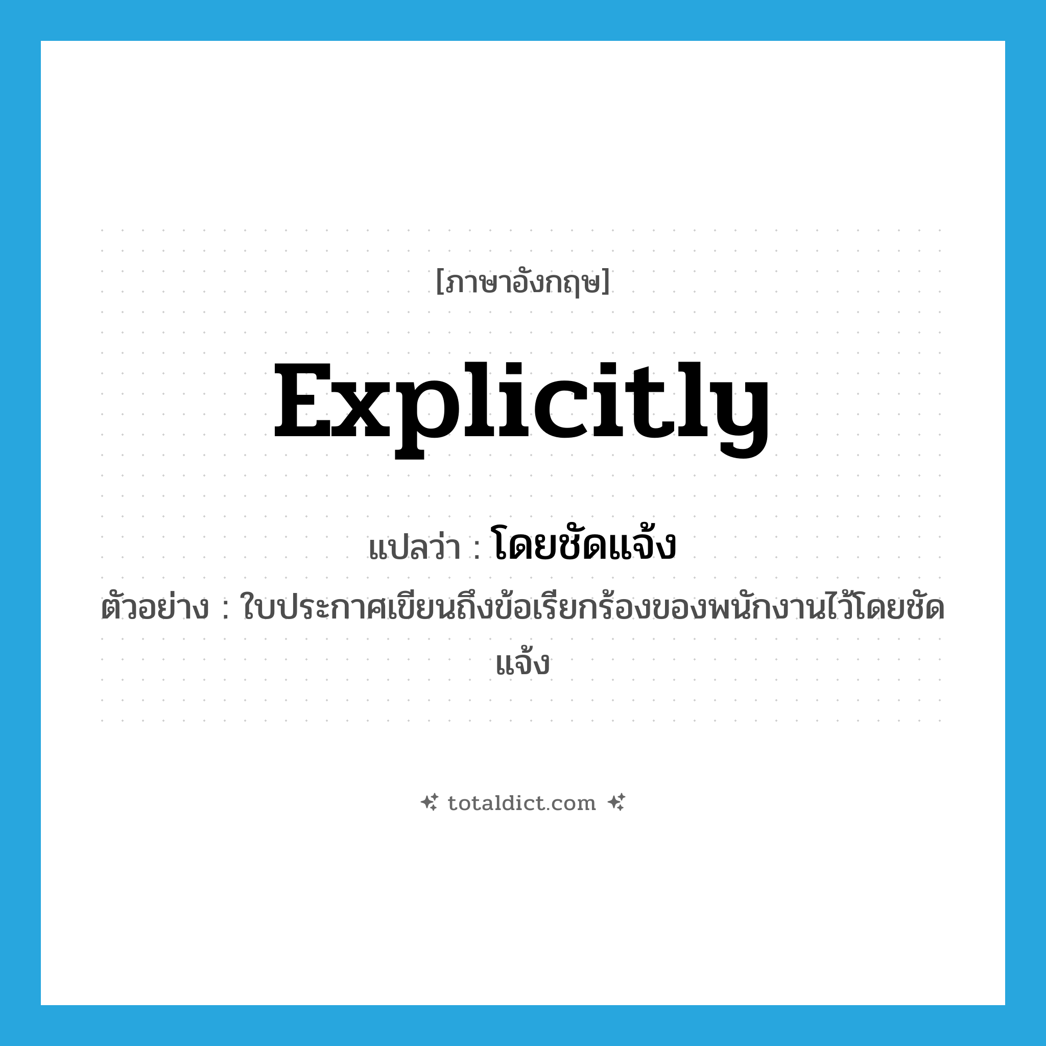 explicitly แปลว่า?, คำศัพท์ภาษาอังกฤษ explicitly แปลว่า โดยชัดแจ้ง ประเภท ADV ตัวอย่าง ใบประกาศเขียนถึงข้อเรียกร้องของพนักงานไว้โดยชัดแจ้ง หมวด ADV