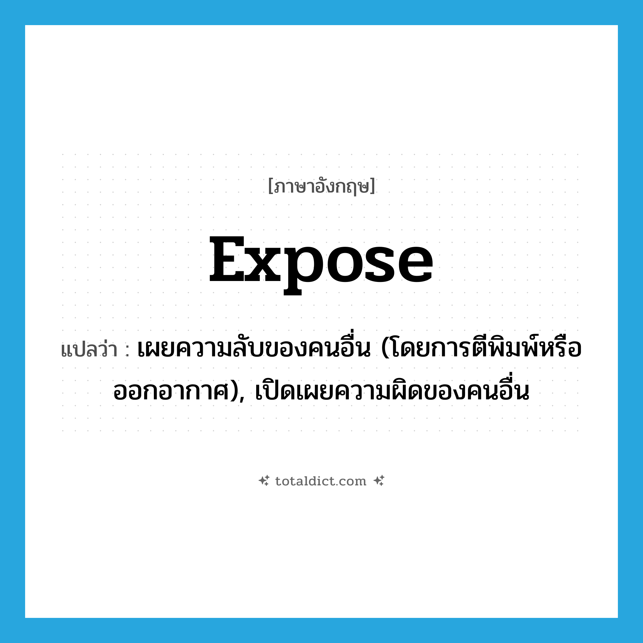 expose แปลว่า?, คำศัพท์ภาษาอังกฤษ expose แปลว่า เผยความลับของคนอื่น (โดยการตีพิมพ์หรือออกอากาศ), เปิดเผยความผิดของคนอื่น ประเภท VT หมวด VT