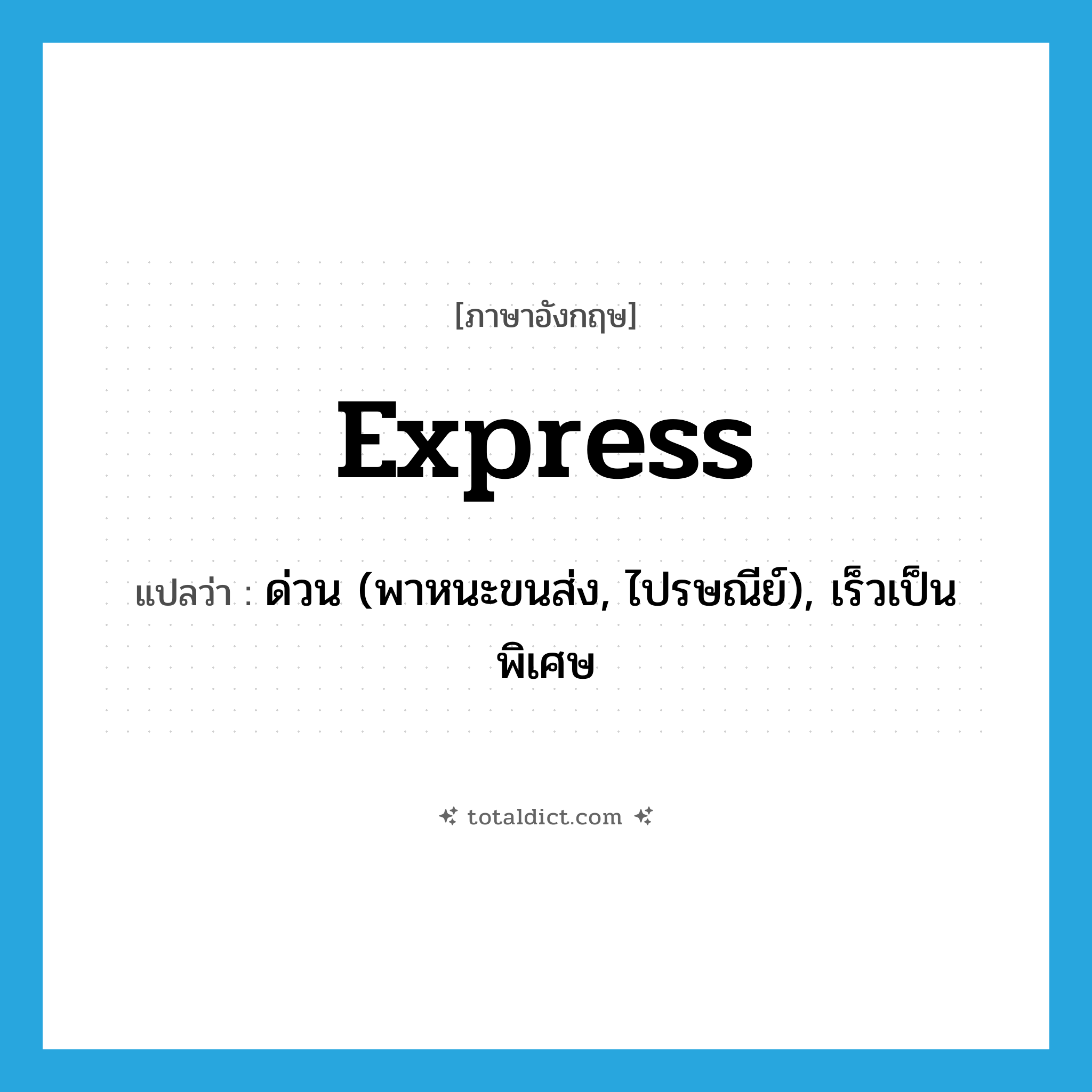 express แปลว่า?, คำศัพท์ภาษาอังกฤษ express แปลว่า ด่วน (พาหนะขนส่ง, ไปรษณีย์), เร็วเป็นพิเศษ ประเภท ADJ หมวด ADJ