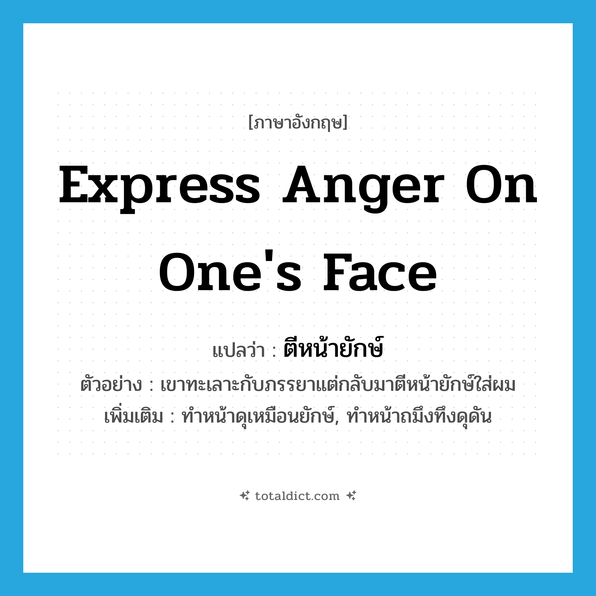 express anger on one&#39;s face แปลว่า?, คำศัพท์ภาษาอังกฤษ express anger on one&#39;s face แปลว่า ตีหน้ายักษ์ ประเภท V ตัวอย่าง เขาทะเลาะกับภรรยาแต่กลับมาตีหน้ายักษ์ใส่ผม เพิ่มเติม ทำหน้าดุเหมือนยักษ์, ทำหน้าถมึงทึงดุดัน หมวด V