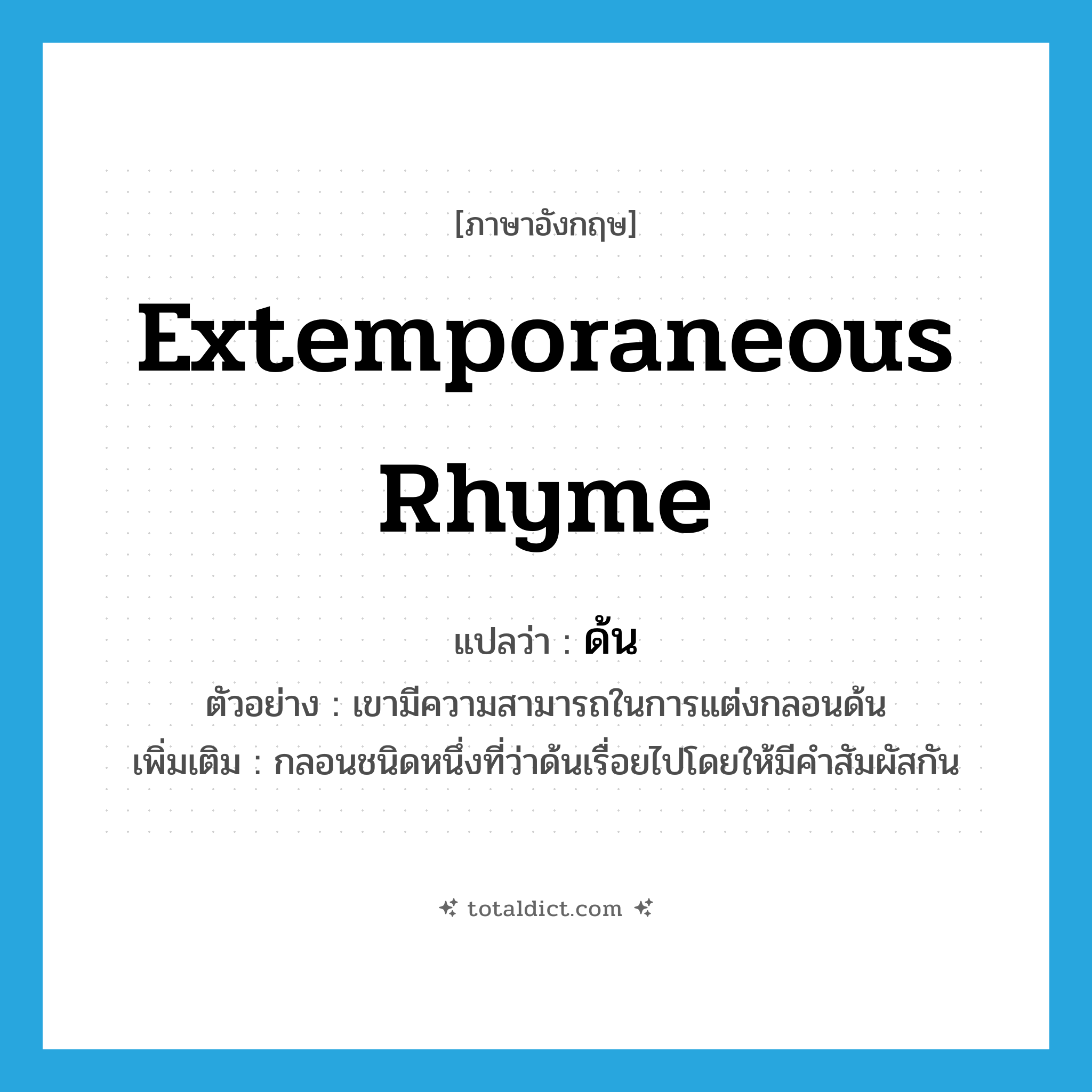 extemporaneous rhyme แปลว่า?, คำศัพท์ภาษาอังกฤษ extemporaneous rhyme แปลว่า ด้น ประเภท N ตัวอย่าง เขามีความสามารถในการแต่งกลอนด้น เพิ่มเติม กลอนชนิดหนึ่งที่ว่าด้นเรื่อยไปโดยให้มีคำสัมผัสกัน หมวด N