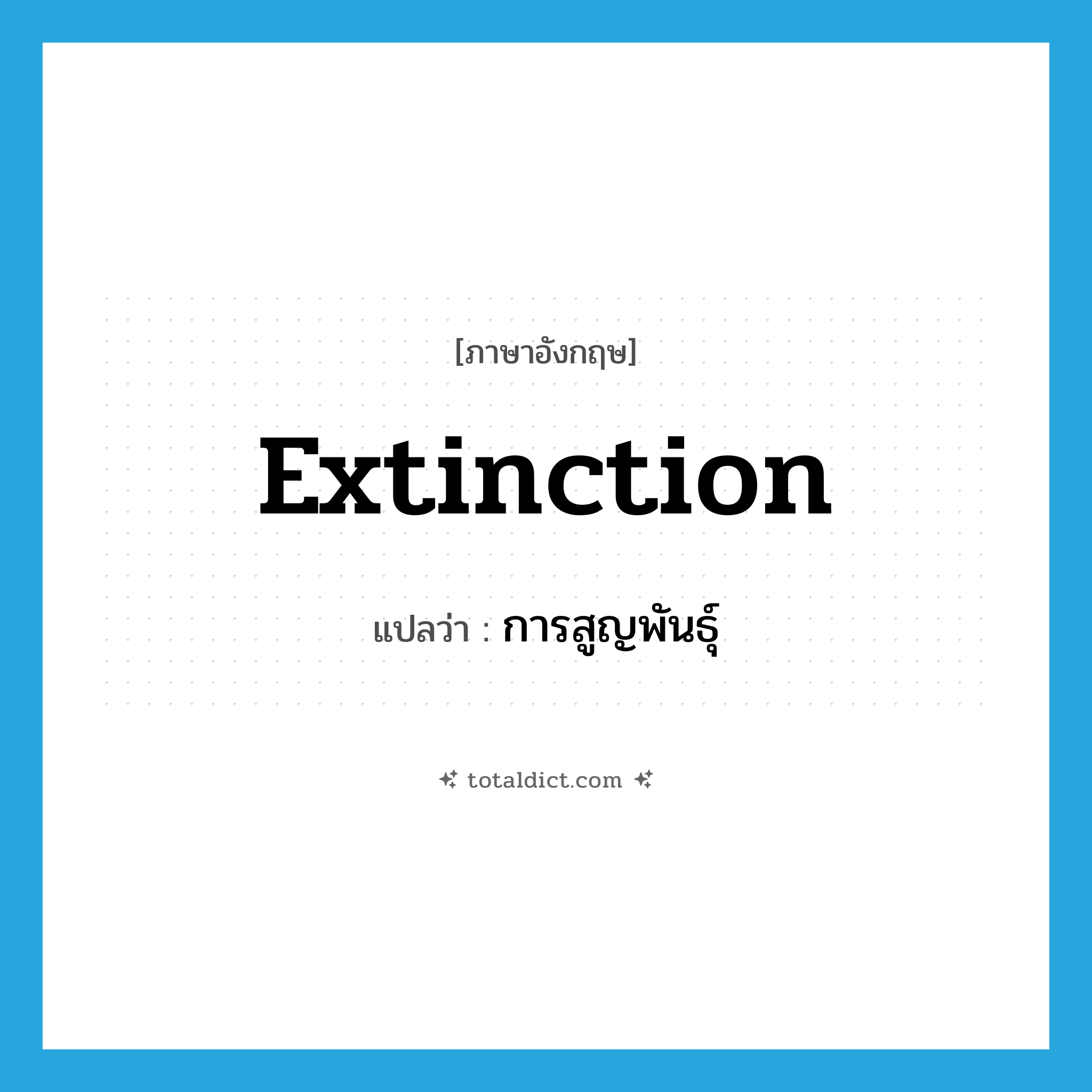 extinction แปลว่า?, คำศัพท์ภาษาอังกฤษ extinction แปลว่า การสูญพันธุ์ ประเภท N หมวด N