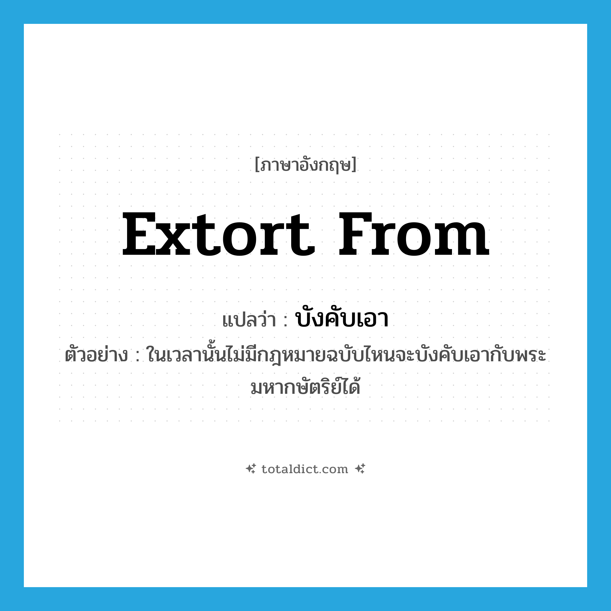 extort from แปลว่า?, คำศัพท์ภาษาอังกฤษ extort from แปลว่า บังคับเอา ประเภท V ตัวอย่าง ในเวลานั้นไม่มีกฎหมายฉบับไหนจะบังคับเอากับพระมหากษัตริย์ได้ หมวด V