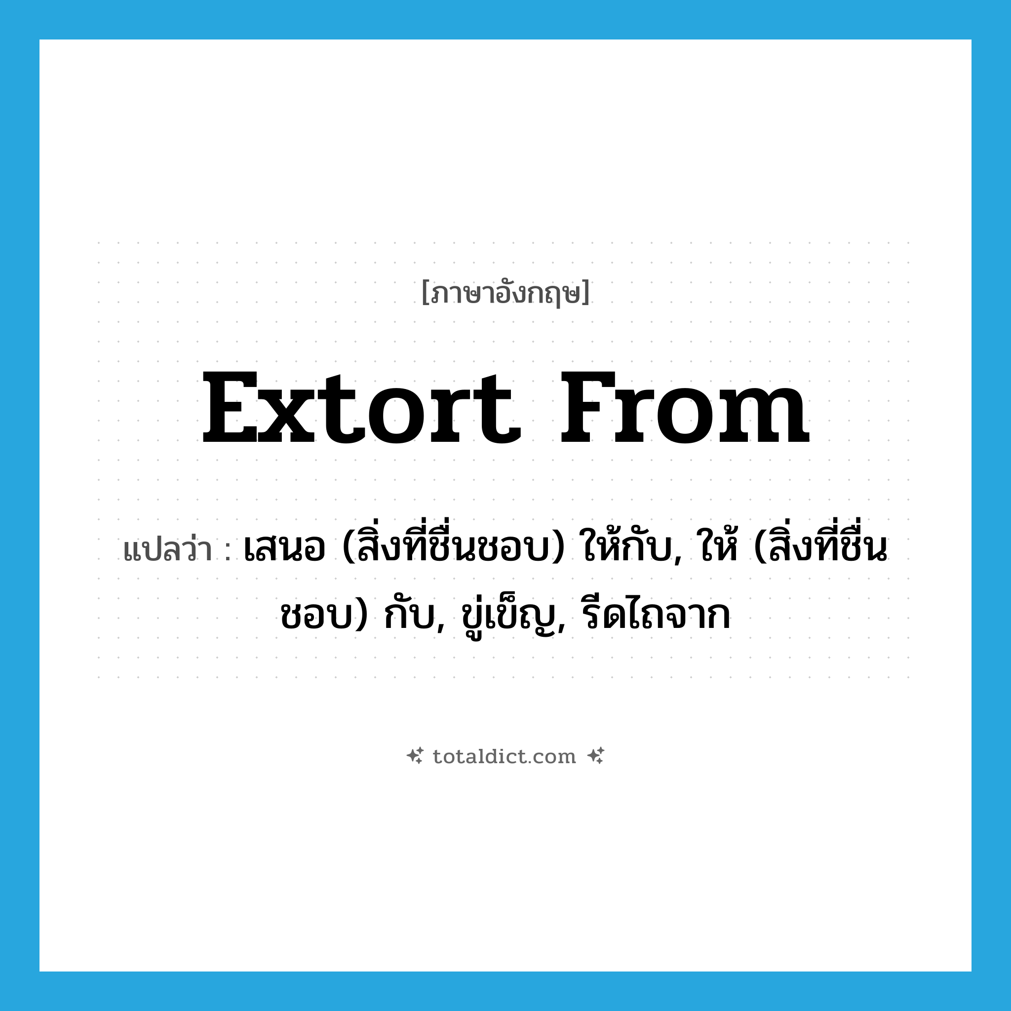 extort from แปลว่า?, คำศัพท์ภาษาอังกฤษ extort from แปลว่า เสนอ (สิ่งที่ชื่นชอบ) ให้กับ, ให้ (สิ่งที่ชื่นชอบ) กับ, ขู่เข็ญ, รีดไถจาก ประเภท PHRV หมวด PHRV