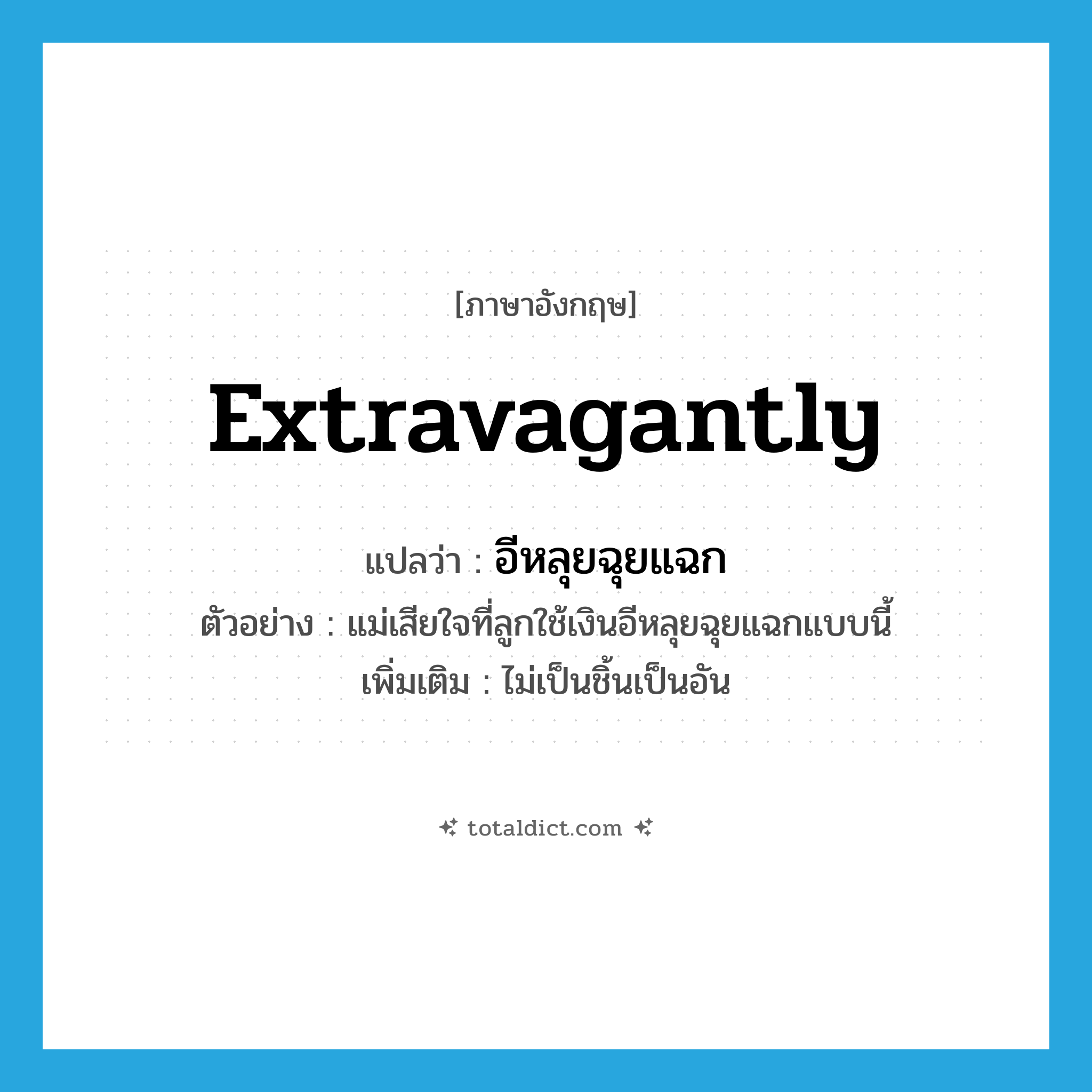 extravagantly แปลว่า?, คำศัพท์ภาษาอังกฤษ extravagantly แปลว่า อีหลุยฉุยแฉก ประเภท ADV ตัวอย่าง แม่เสียใจที่ลูกใช้เงินอีหลุยฉุยแฉกแบบนี้ เพิ่มเติม ไม่เป็นชิ้นเป็นอัน หมวด ADV