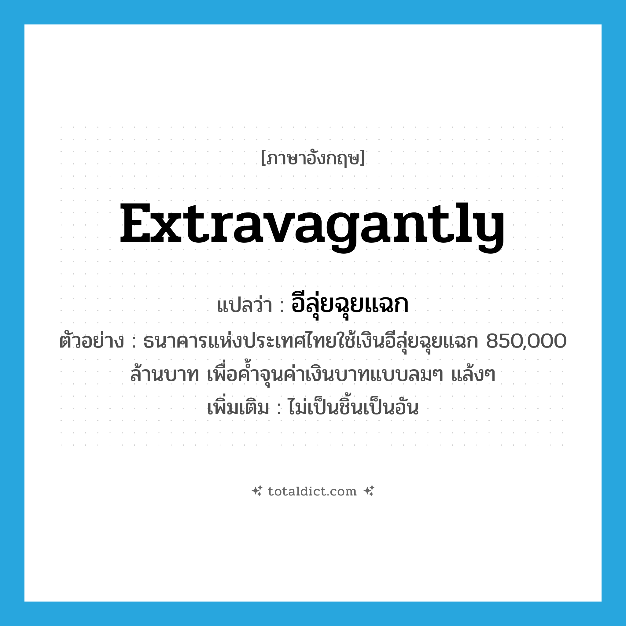 extravagantly แปลว่า?, คำศัพท์ภาษาอังกฤษ extravagantly แปลว่า อีลุ่ยฉุยแฉก ประเภท ADV ตัวอย่าง ธนาคารแห่งประเทศไทยใช้เงินอีลุ่ยฉุยแฉก 850,000 ล้านบาท เพื่อค้ำจุนค่าเงินบาทแบบลมๆ แล้งๆ เพิ่มเติม ไม่เป็นชิ้นเป็นอัน หมวด ADV