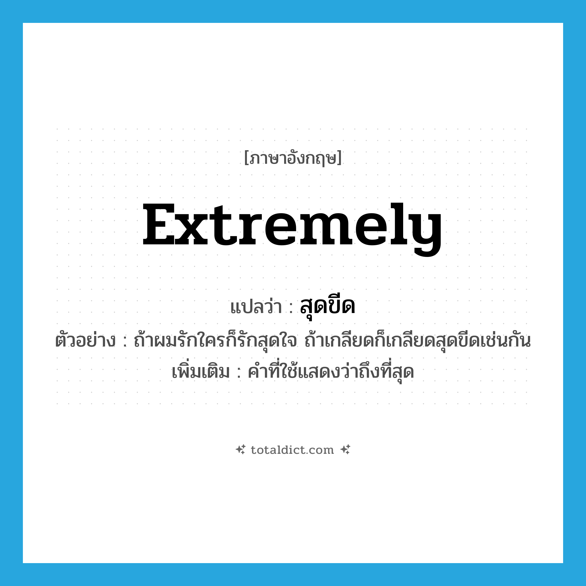 extremely แปลว่า?, คำศัพท์ภาษาอังกฤษ extremely แปลว่า สุดขีด ประเภท ADV ตัวอย่าง ถ้าผมรักใครก็รักสุดใจ ถ้าเกลียดก็เกลียดสุดขีดเช่นกัน เพิ่มเติม คำที่ใช้แสดงว่าถึงที่สุด หมวด ADV