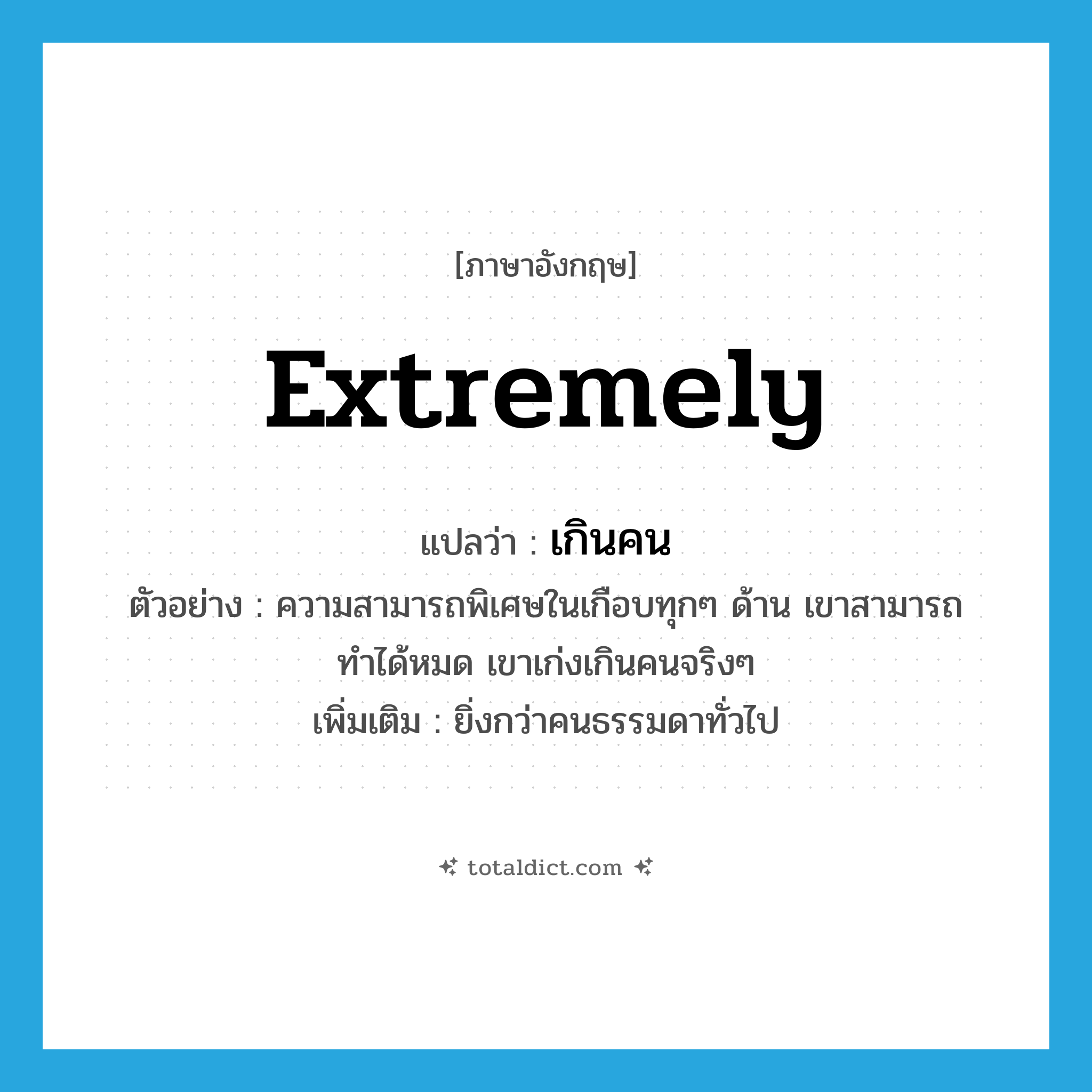 extremely แปลว่า?, คำศัพท์ภาษาอังกฤษ extremely แปลว่า เกินคน ประเภท ADV ตัวอย่าง ความสามารถพิเศษในเกือบทุกๆ ด้าน เขาสามารถทำได้หมด เขาเก่งเกินคนจริงๆ เพิ่มเติม ยิ่งกว่าคนธรรมดาทั่วไป หมวด ADV