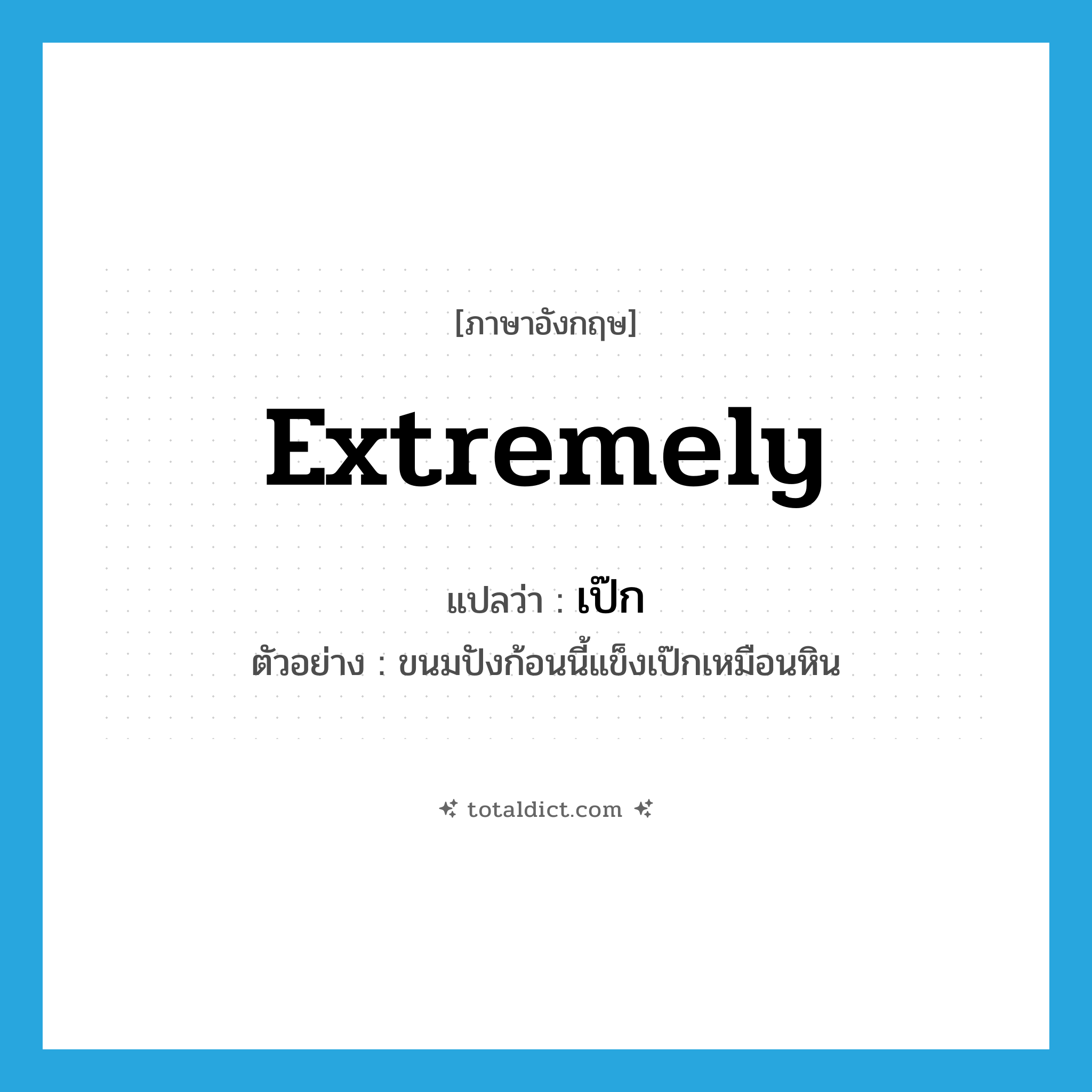 extremely แปลว่า?, คำศัพท์ภาษาอังกฤษ extremely แปลว่า เป๊ก ประเภท ADV ตัวอย่าง ขนมปังก้อนนี้แข็งเป๊กเหมือนหิน หมวด ADV