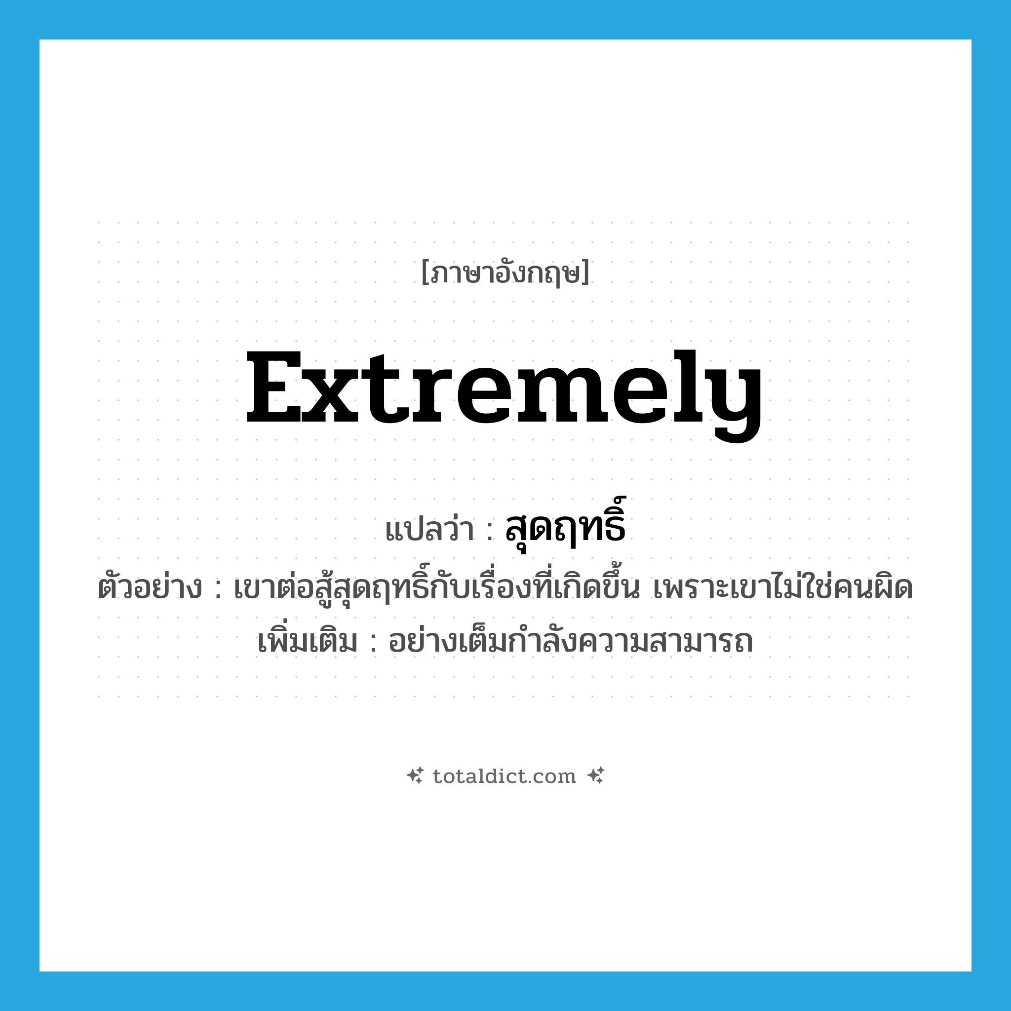 extremely แปลว่า?, คำศัพท์ภาษาอังกฤษ extremely แปลว่า สุดฤทธิ์ ประเภท ADV ตัวอย่าง เขาต่อสู้สุดฤทธิ์กับเรื่องที่เกิดขึ้น เพราะเขาไม่ใช่คนผิด เพิ่มเติม อย่างเต็มกำลังความสามารถ หมวด ADV