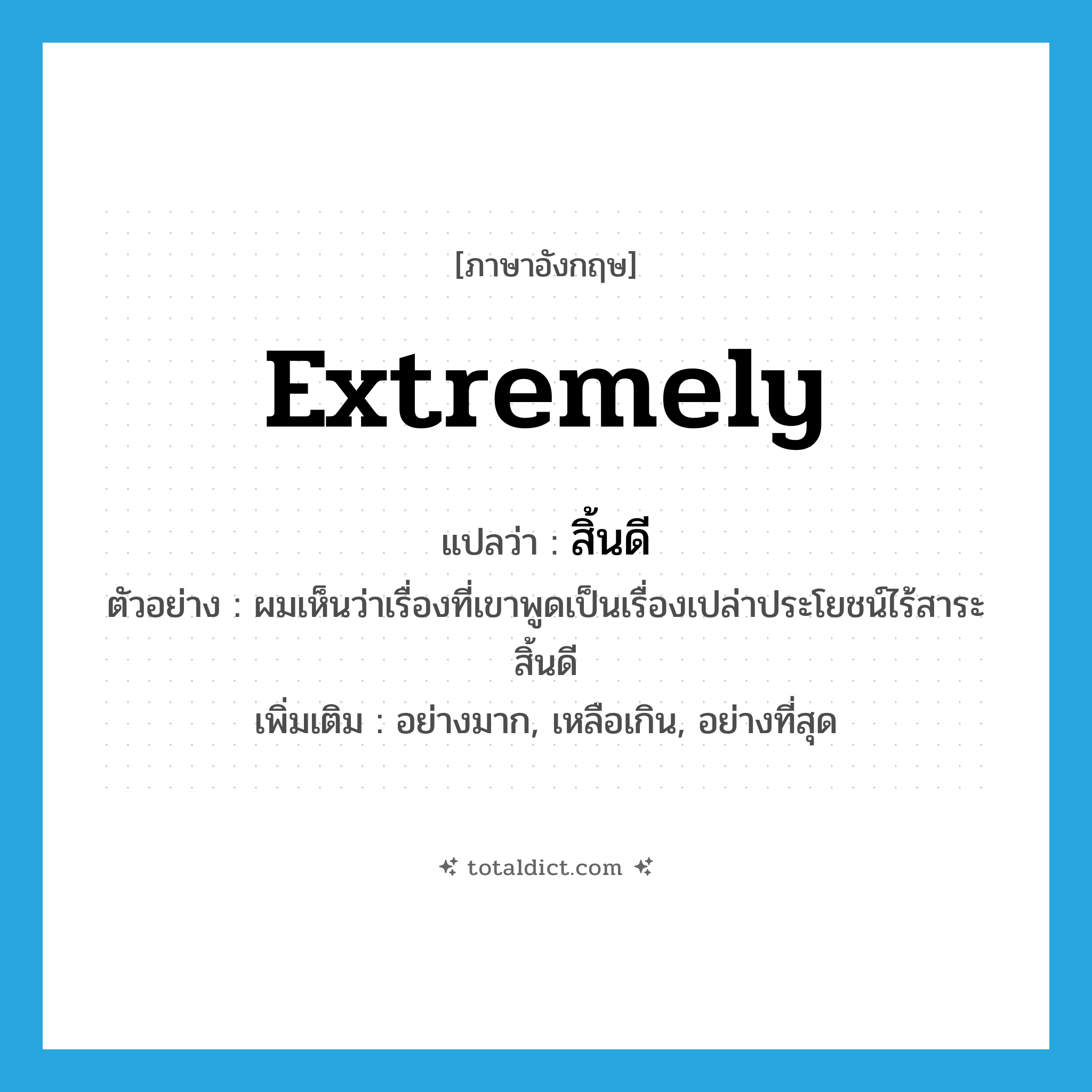 extremely แปลว่า?, คำศัพท์ภาษาอังกฤษ extremely แปลว่า สิ้นดี ประเภท ADV ตัวอย่าง ผมเห็นว่าเรื่องที่เขาพูดเป็นเรื่องเปล่าประโยชน์ไร้สาระสิ้นดี เพิ่มเติม อย่างมาก, เหลือเกิน, อย่างที่สุด หมวด ADV