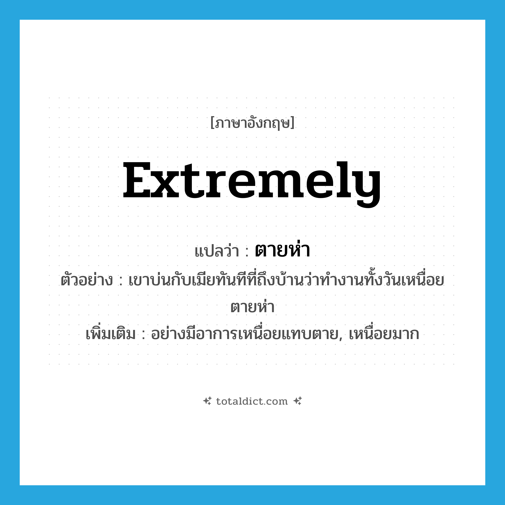 extremely แปลว่า?, คำศัพท์ภาษาอังกฤษ extremely แปลว่า ตายห่า ประเภท ADV ตัวอย่าง เขาบ่นกับเมียทันทีที่ถึงบ้านว่าทำงานทั้งวันเหนื่อยตายห่า เพิ่มเติม อย่างมีอาการเหนื่อยแทบตาย, เหนื่อยมาก หมวด ADV