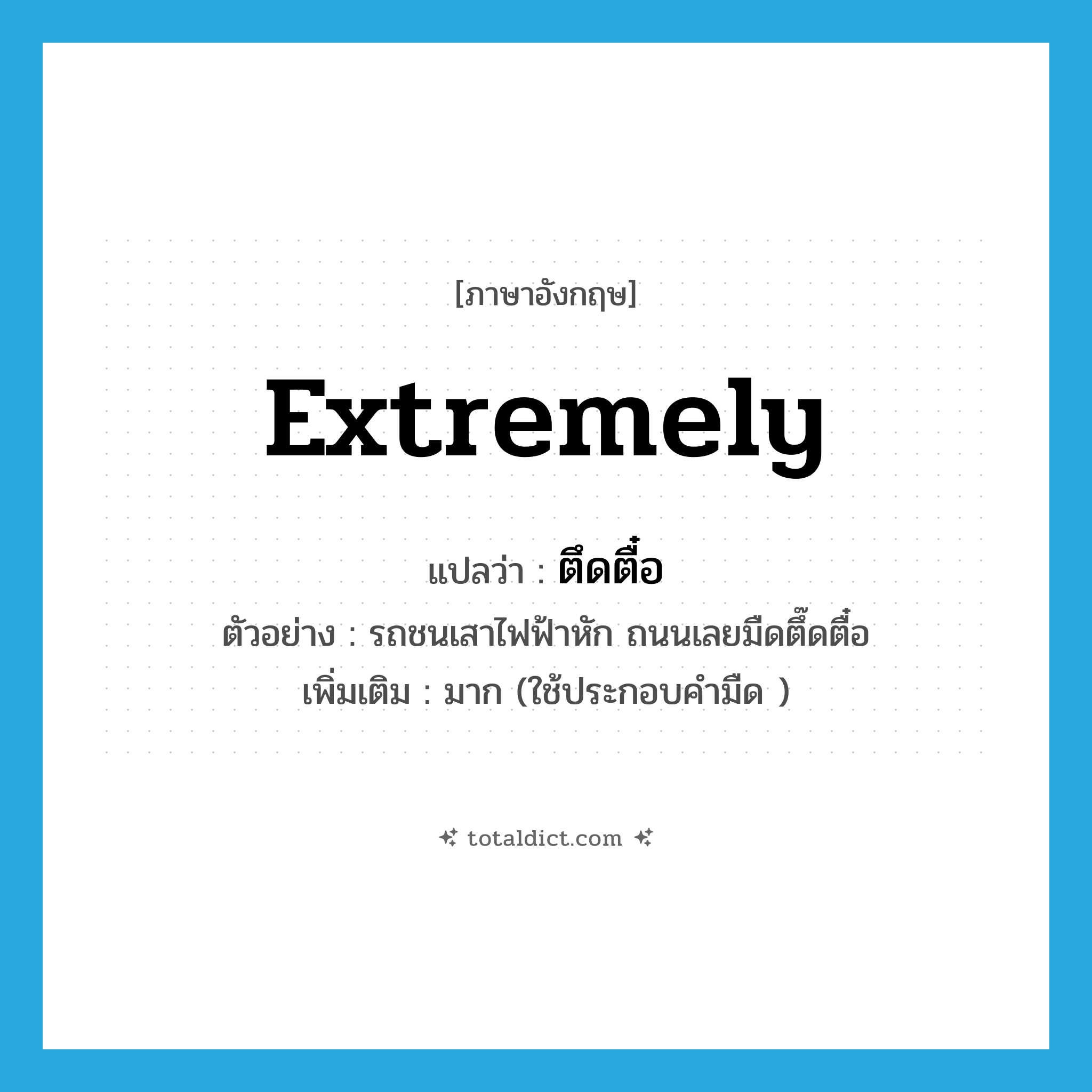 extremely แปลว่า?, คำศัพท์ภาษาอังกฤษ extremely แปลว่า ตึดตื๋อ ประเภท ADV ตัวอย่าง รถชนเสาไฟฟ้าหัก ถนนเลยมืดตึ๊ดตื๋อ เพิ่มเติม มาก (ใช้ประกอบคำมืด ) หมวด ADV