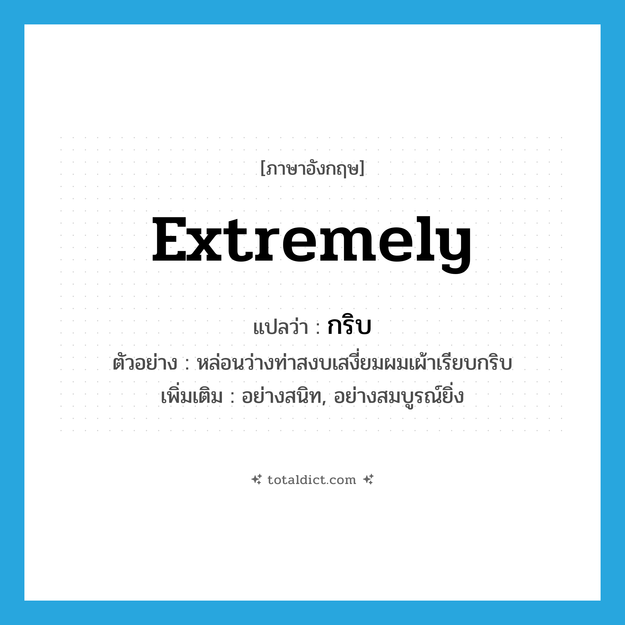 extremely แปลว่า?, คำศัพท์ภาษาอังกฤษ extremely แปลว่า กริบ ประเภท ADV ตัวอย่าง หล่อนว่างท่าสงบเสงี่ยมผมเผ้าเรียบกริบ เพิ่มเติม อย่างสนิท, อย่างสมบูรณ์ยิ่ง หมวด ADV