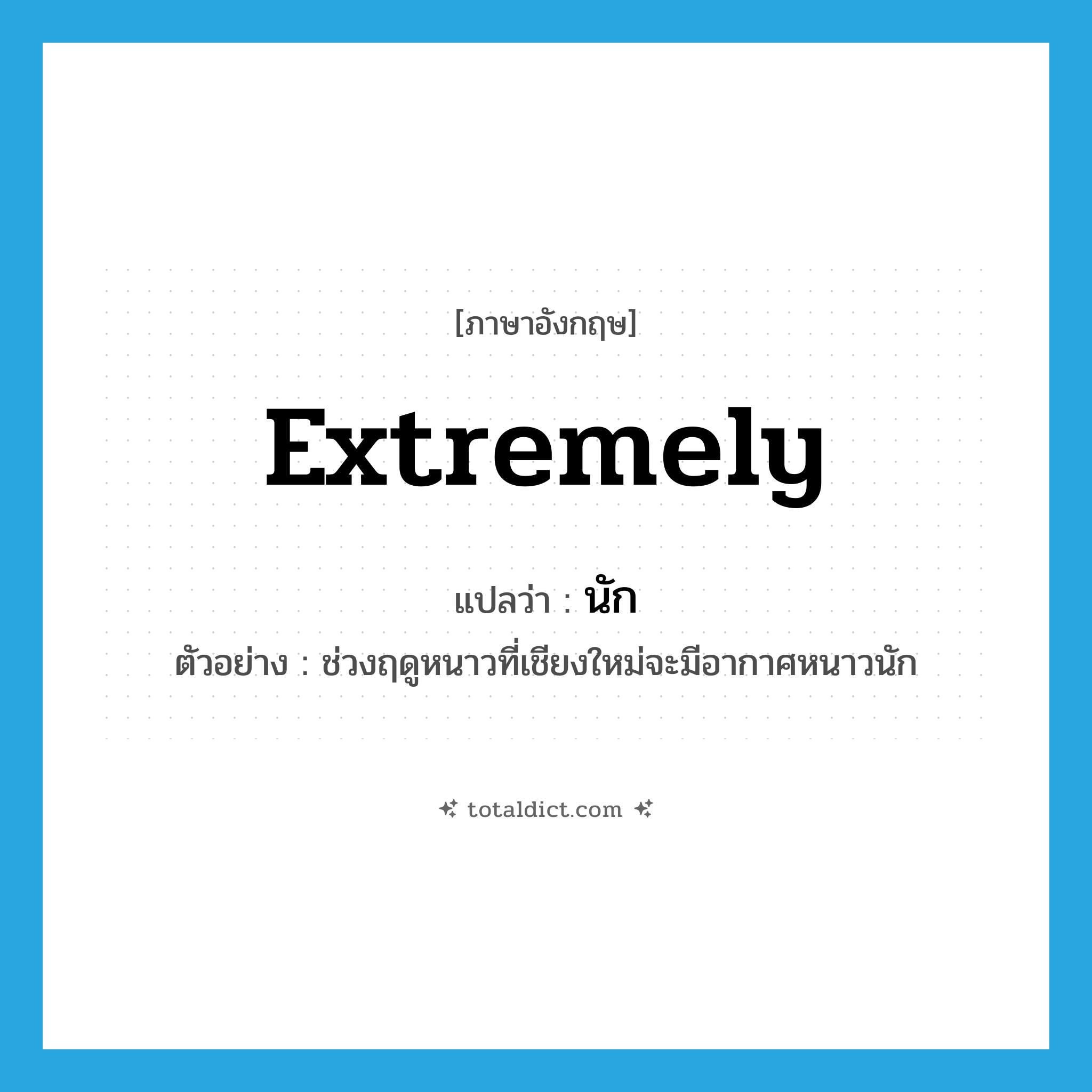 extremely แปลว่า?, คำศัพท์ภาษาอังกฤษ extremely แปลว่า นัก ประเภท ADV ตัวอย่าง ช่วงฤดูหนาวที่เชียงใหม่จะมีอากาศหนาวนัก หมวด ADV