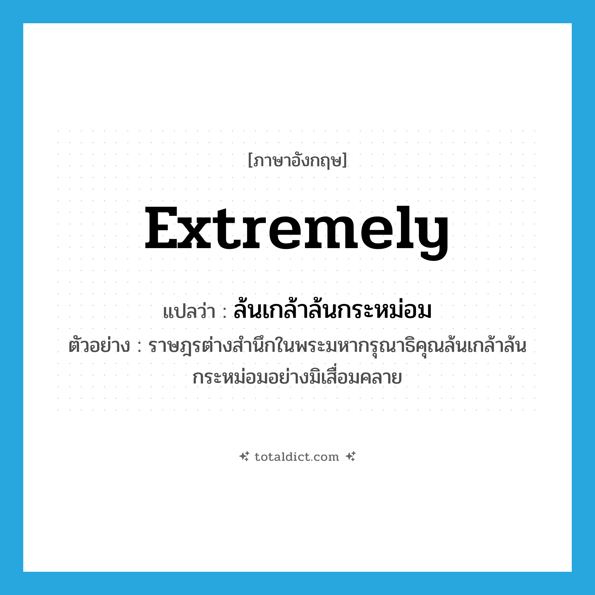 extremely แปลว่า?, คำศัพท์ภาษาอังกฤษ extremely แปลว่า ล้นเกล้าล้นกระหม่อม ประเภท ADV ตัวอย่าง ราษฎรต่างสำนึกในพระมหากรุณาธิคุณล้นเกล้าล้นกระหม่อมอย่างมิเสื่อมคลาย หมวด ADV