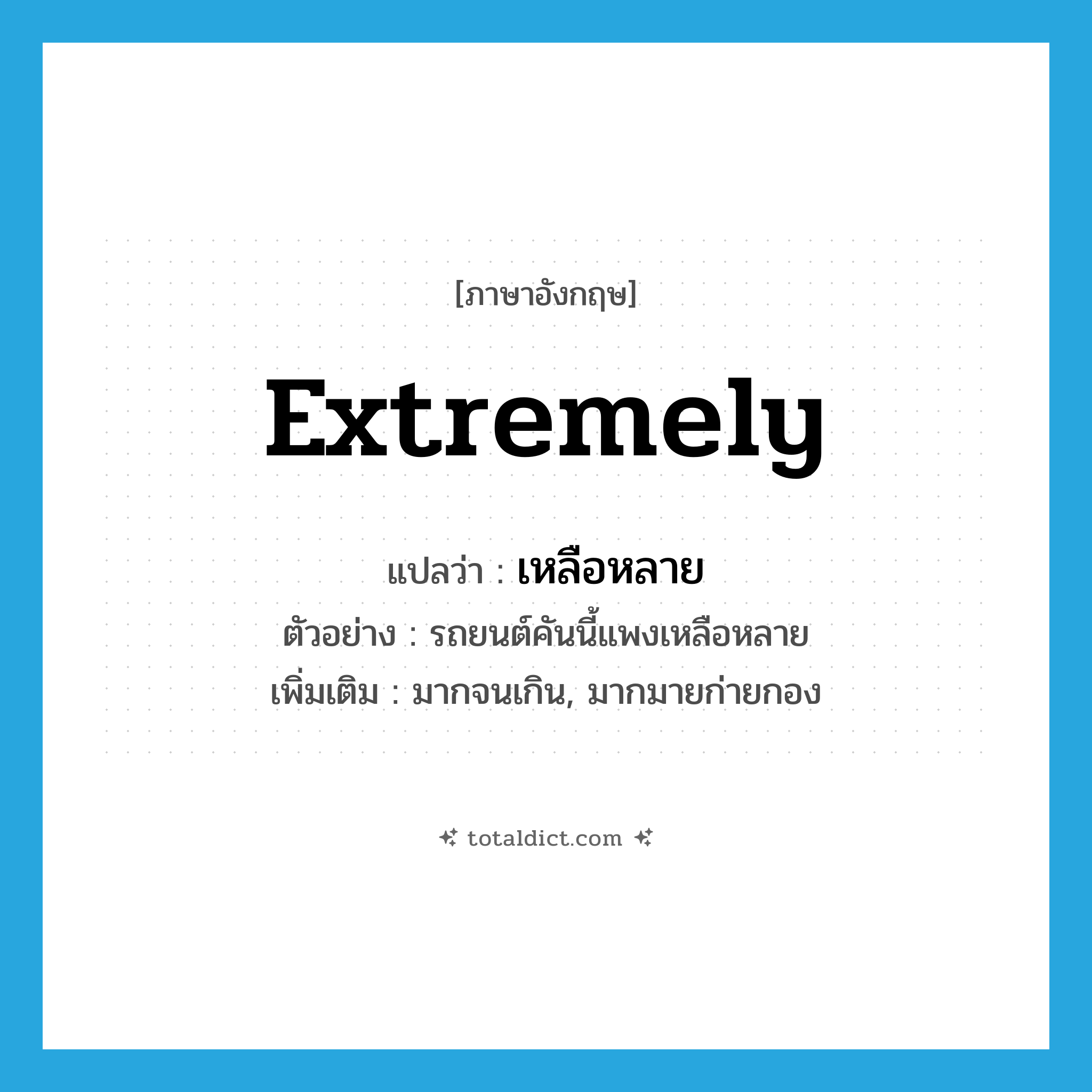 extremely แปลว่า?, คำศัพท์ภาษาอังกฤษ extremely แปลว่า เหลือหลาย ประเภท ADV ตัวอย่าง รถยนต์คันนี้แพงเหลือหลาย เพิ่มเติม มากจนเกิน, มากมายก่ายกอง หมวด ADV