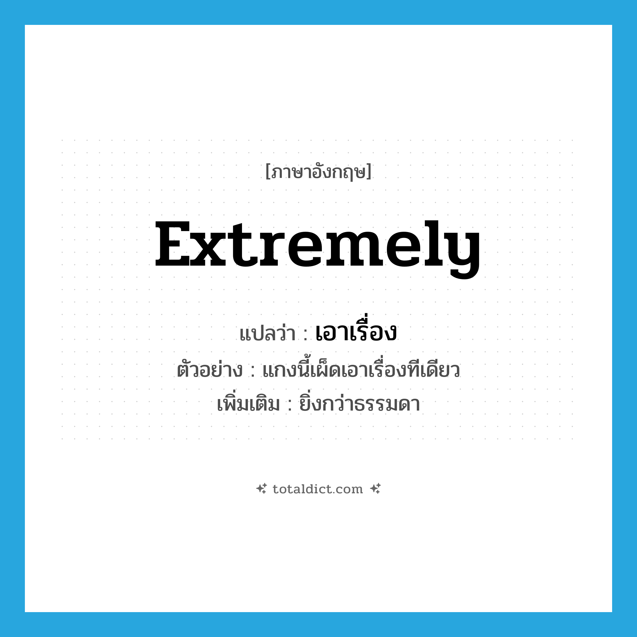 extremely แปลว่า?, คำศัพท์ภาษาอังกฤษ extremely แปลว่า เอาเรื่อง ประเภท ADV ตัวอย่าง แกงนี้เผ็ดเอาเรื่องทีเดียว เพิ่มเติม ยิ่งกว่าธรรมดา หมวด ADV