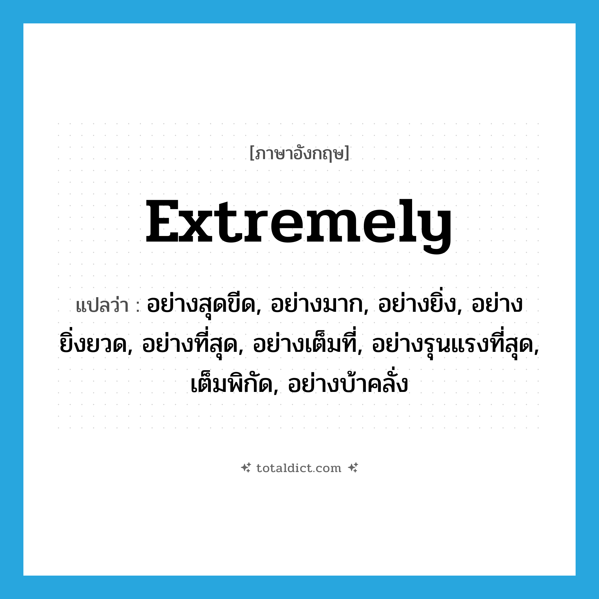 extremely แปลว่า?, คำศัพท์ภาษาอังกฤษ extremely แปลว่า อย่างสุดขีด, อย่างมาก, อย่างยิ่ง, อย่างยิ่งยวด, อย่างที่สุด, อย่างเต็มที่, อย่างรุนแรงที่สุด, เต็มพิกัด, อย่างบ้าคลั่ง ประเภท ADV หมวด ADV